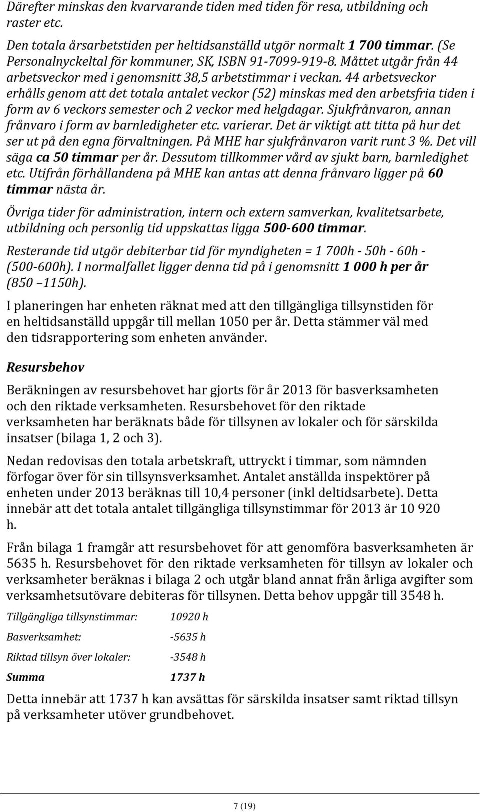 44 arbetsveckor erhålls genom att det totala antalet veckor (52) minskas med den arbetsfria tiden i form av 6 veckors semester och 2 veckor med helgdagar.