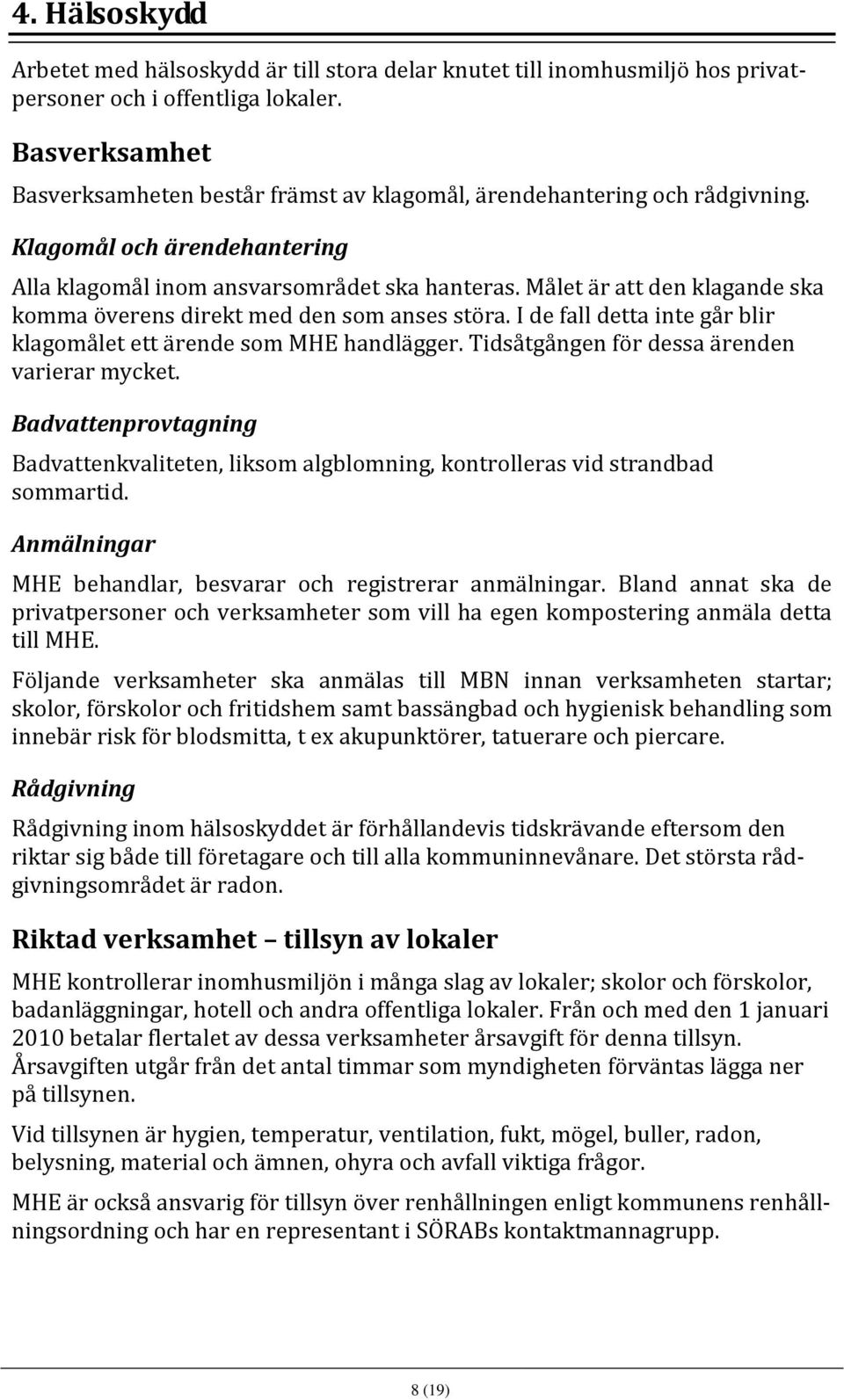 Målet är att den klagande ska komma överens direkt med den som anses störa. I de fall detta inte går blir klagomålet ett ärende som MHE handlägger. Tidsåtgången för dessa ärenden varierar mycket.