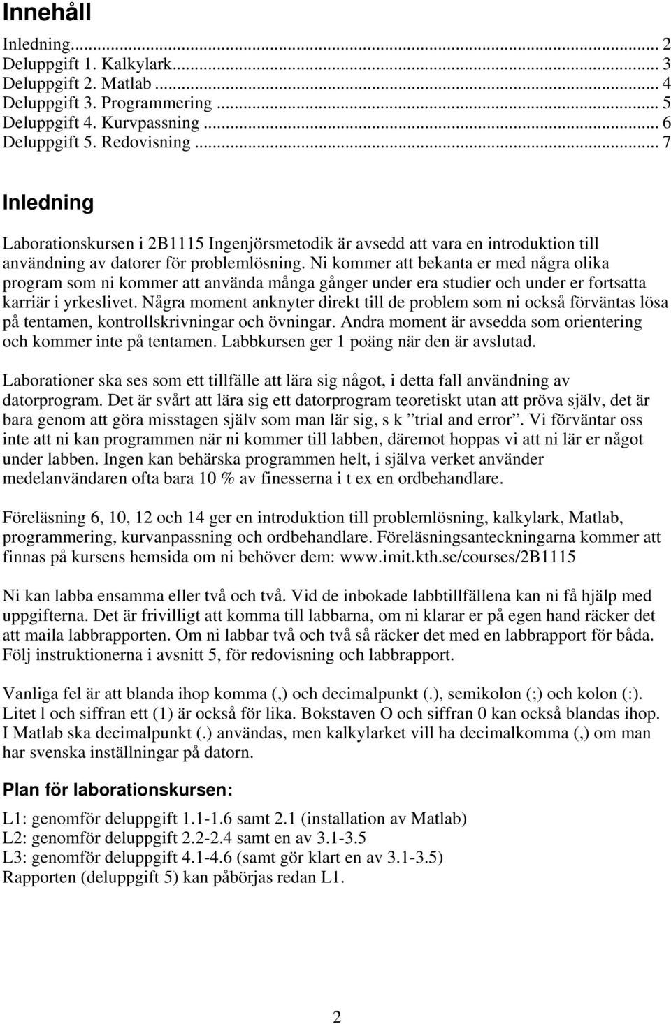 Ni kommer att bekanta er med några olika program som ni kommer att använda många gånger under era studier och under er fortsatta karriär i yrkeslivet.