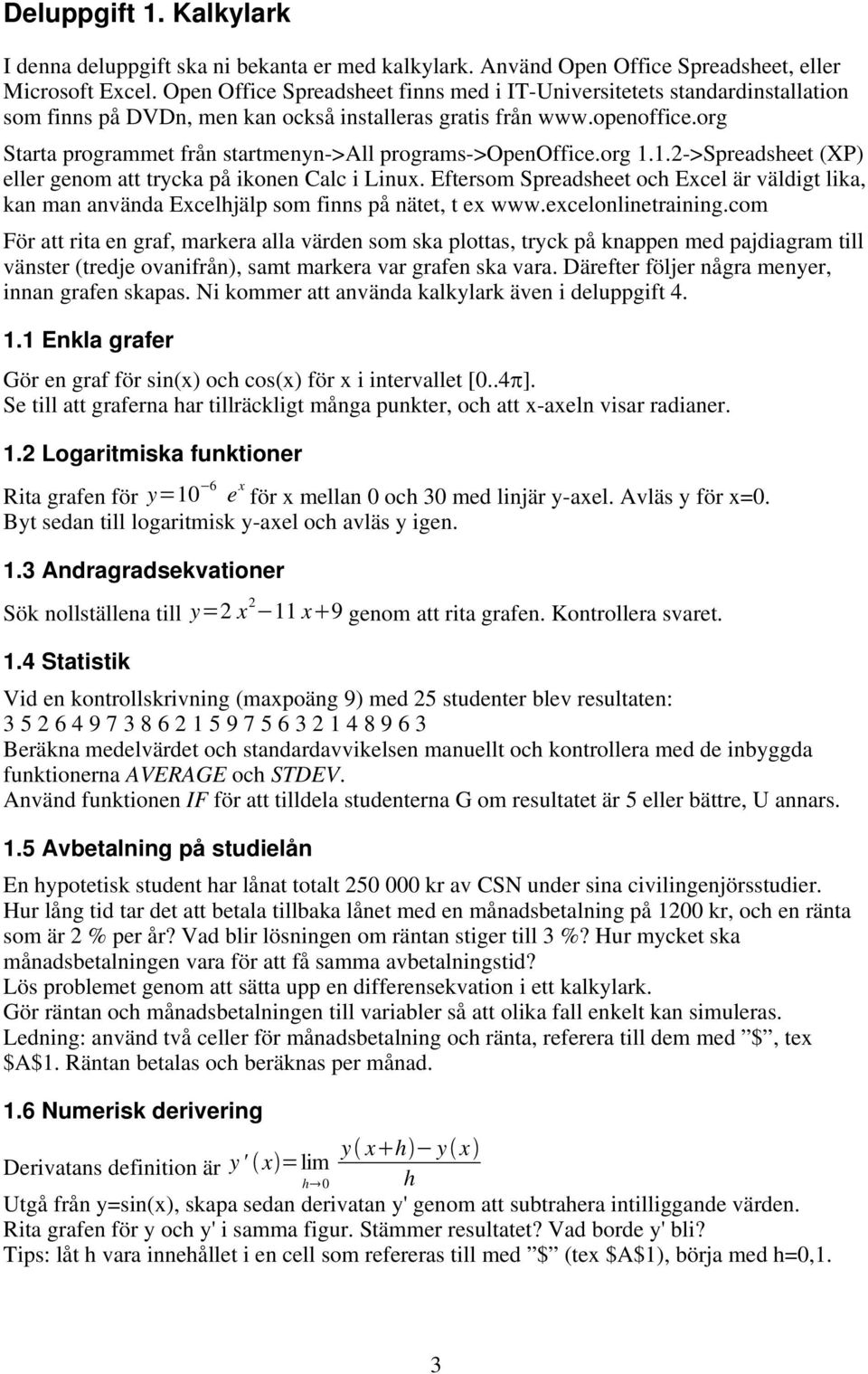 org Starta programmet från startmenyn->all programs->openoffice.org 1.1.2->Spreadsheet (XP) eller genom att trycka på ikonen Calc i Linux.