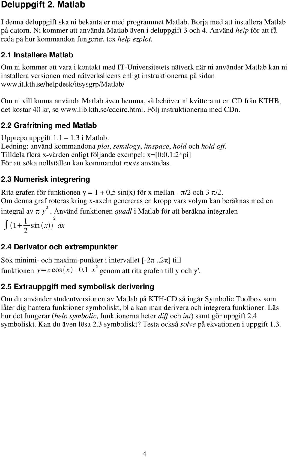 1 Installera Matlab Om ni kommer att vara i kontakt med IT-Universitetets nätverk när ni använder Matlab kan ni installera versionen med nätverkslicens enligt instruktionerna på sidan www.it.kth.