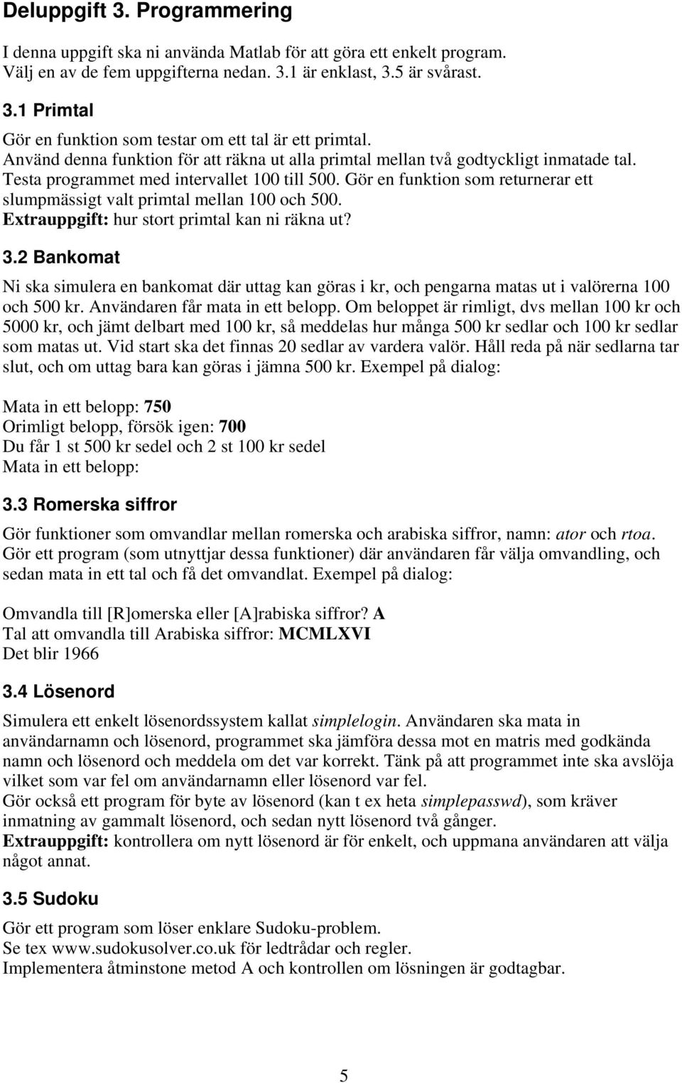 Gör en funktion som returnerar ett slumpmässigt valt primtal mellan 100 och 500. Extrauppgift: hur stort primtal kan ni räkna ut? 3.