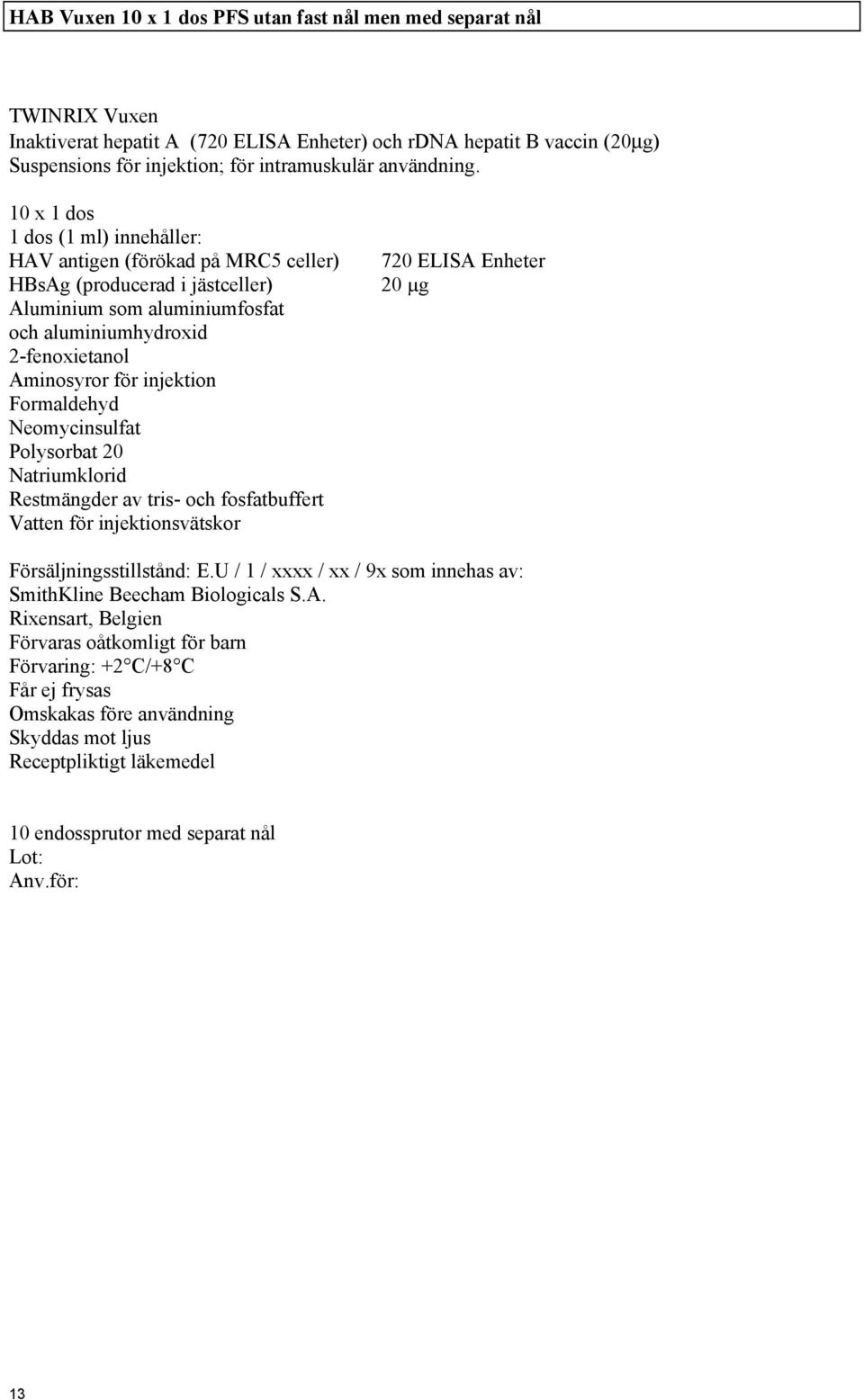 10 x 1 dos 1 dos (1 ml) innehåller: HAV antigen (förökad på MRC5 celler) 720 ELISA Enheter HBsAg (producerad i jästceller) 20 µg Aluminium som aluminiumfosfat och aluminiumhydroxid 2-fenoxietanol