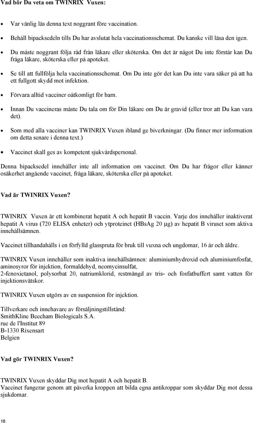 Om Du inte gör det kan Du inte vara säker på att ha ett fullgott skydd mot infektion. Förvara alltid vacciner oåtkomligt för barn.