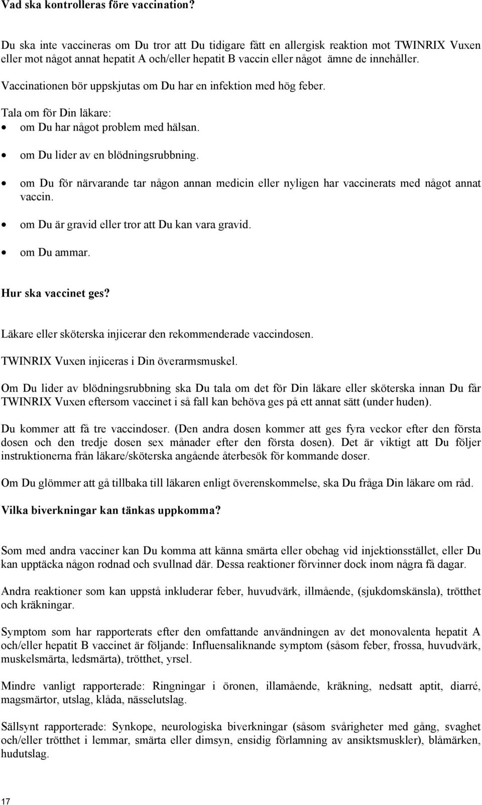 Vaccinationen bör uppskjutas om Du har en infektion med hög feber. Tala om för Din läkare: om Du har något problem med hälsan. om Du lider av en blödningsrubbning.