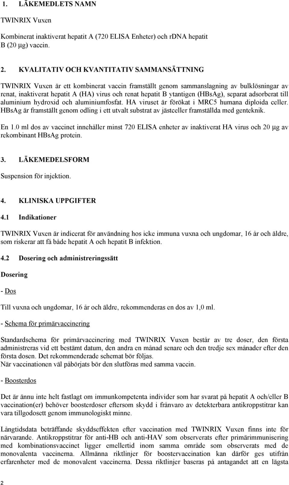 ytantigen (HBsAg), separat adsorberat till aluminium hydroxid och aluminiumfosfat. HA viruset är förökat i MRC5 humana diploida celler.