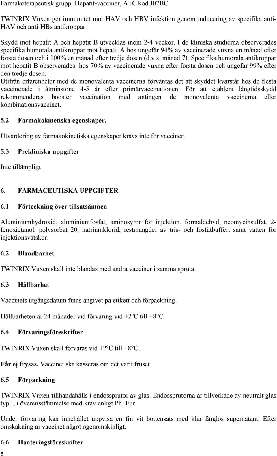 I de kliniska studierna observerades specifika humorala antikroppar mot hepatit A hos ungefär 94% av vaccinerade vuxna en månad efter första dosen och i 100% en månad efter tredje dosen (d.v.s. månad 7).