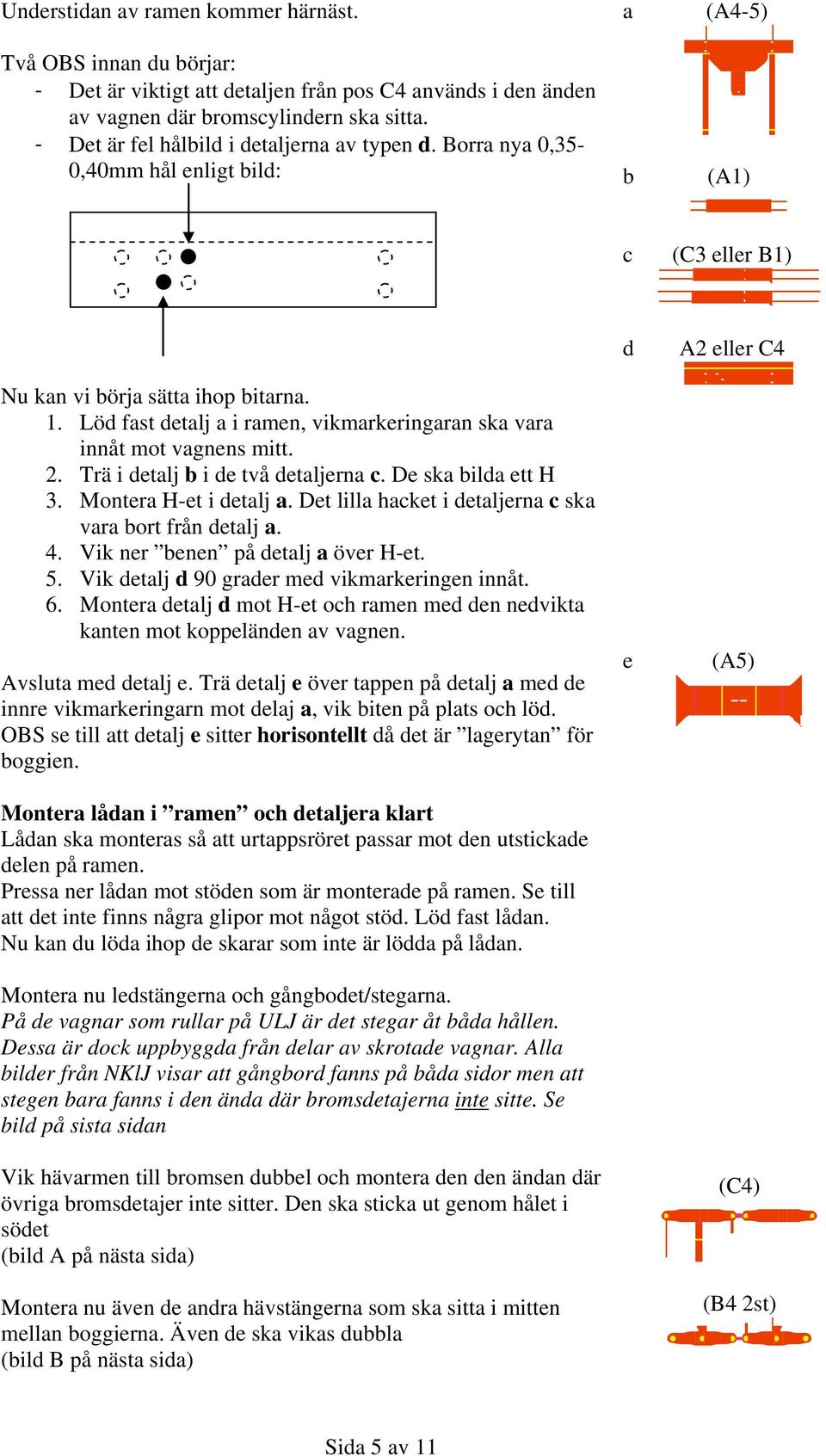 Löd fast detalj a i ramen, vikmarkeringaran ska vara innåt mot vagnens mitt. 2. Trä i detalj b i de två detaljerna c. De ska bilda ett H 3. Montera H-et i detalj a.