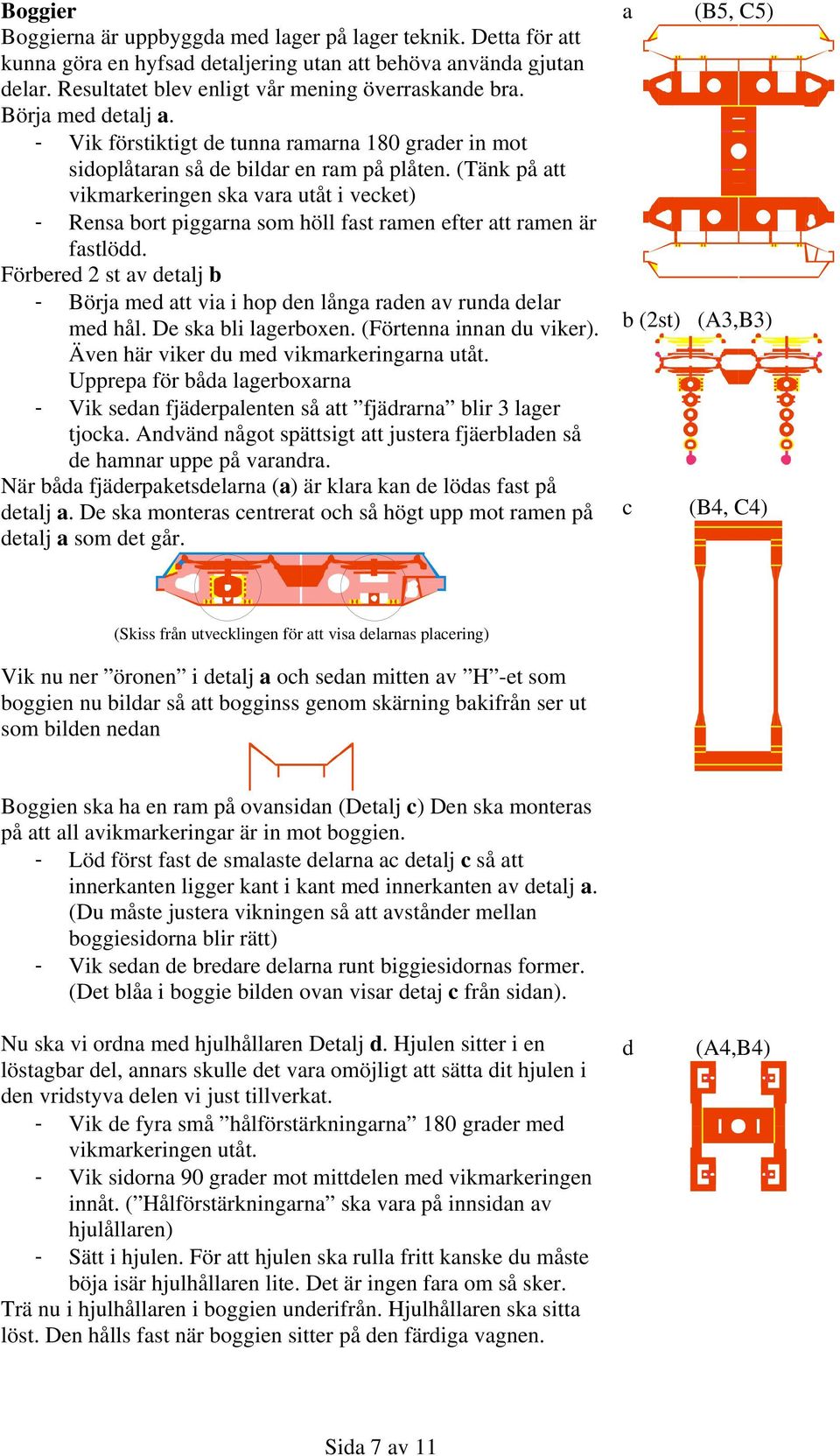 (Tänk på att vikmarkeringen ska vara utåt i vecket) - Rensa bort piggarna som höll fast ramen efter att ramen är fastlödd.