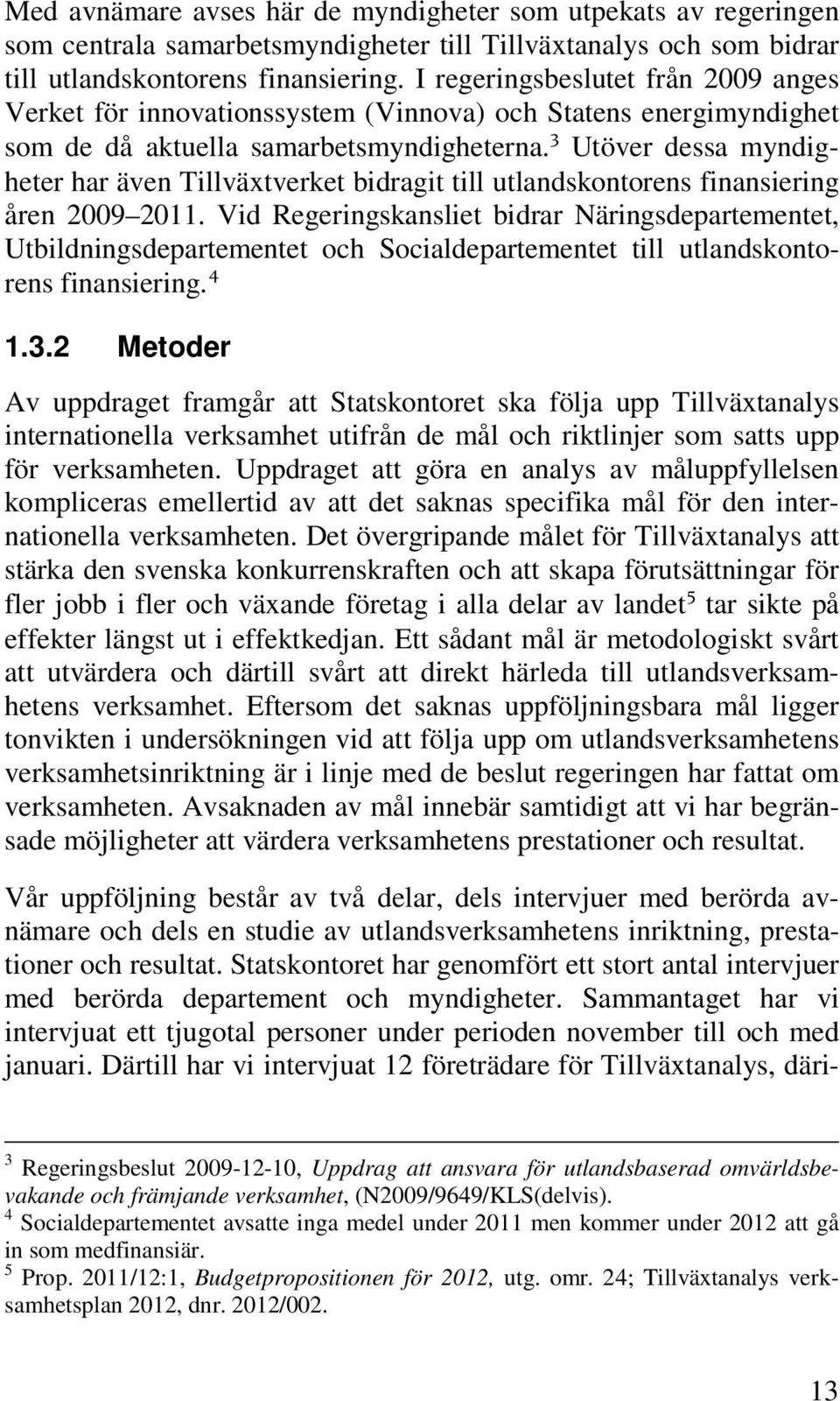 3 Utöver dessa myndigheter har även Tillväxtverket bidragit till utlandskontorens finansiering åren 2009 2011.