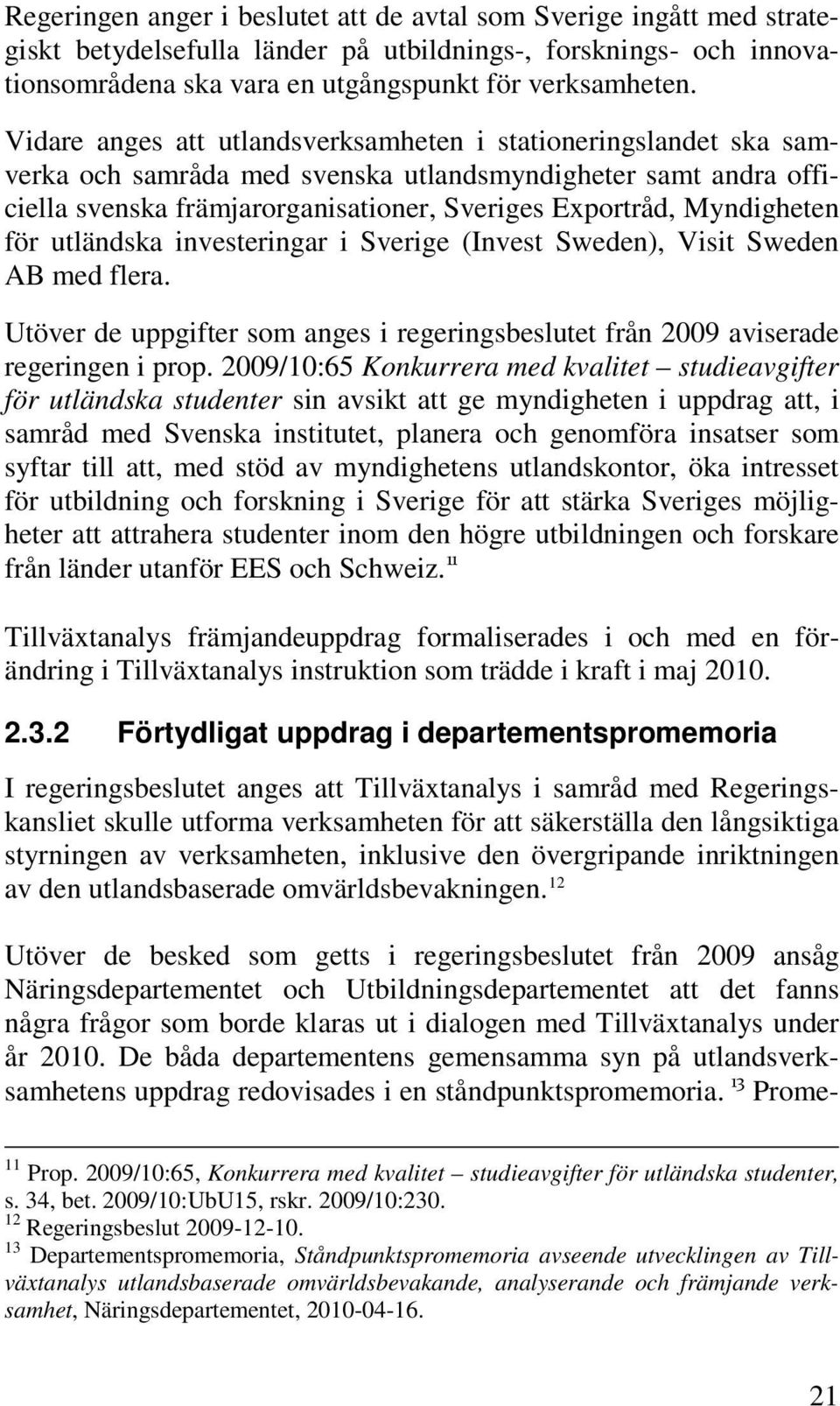 för utländska investeringar i Sverige (Invest Sweden), Visit Sweden AB med flera. Utöver de uppgifter som anges i regeringsbeslutet från 2009 aviserade regeringen i prop.