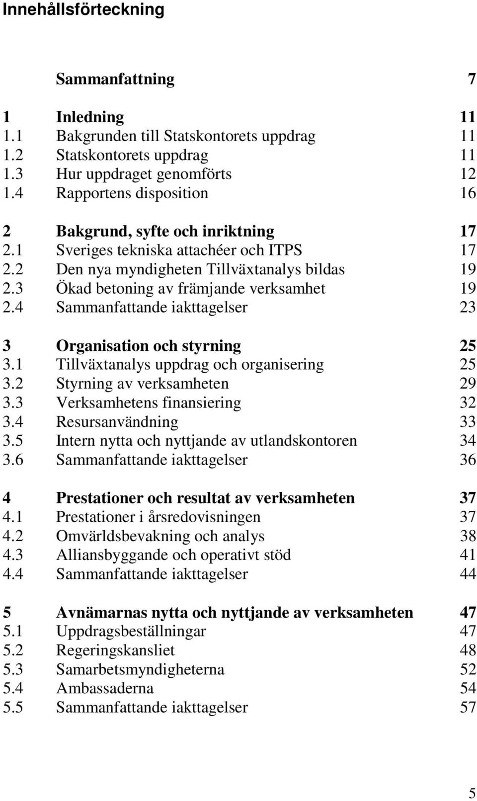 3 Ökad betoning av främjande verksamhet 19 2.4 Sammanfattande iakttagelser 23 3 Organisation och styrning 25 3.1 Tillväxtanalys uppdrag och organisering 25 3.2 Styrning av verksamheten 29 3.