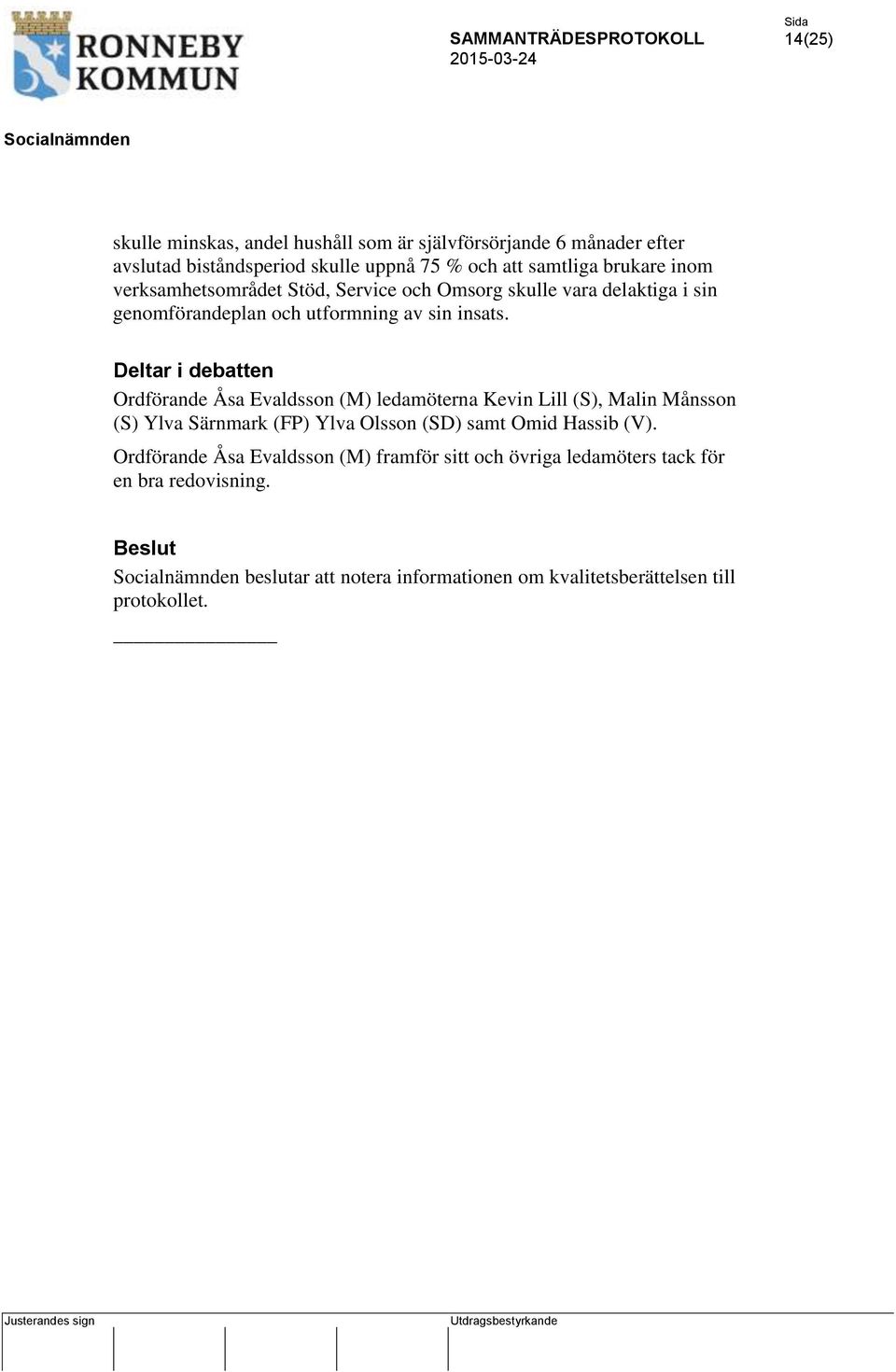 Deltar i debatten Ordförande Åsa Evaldsson (M) ledamöterna Kevin Lill (S), Malin Månsson (S) Ylva Särnmark (FP) Ylva Olsson (SD) samt Omid Hassib