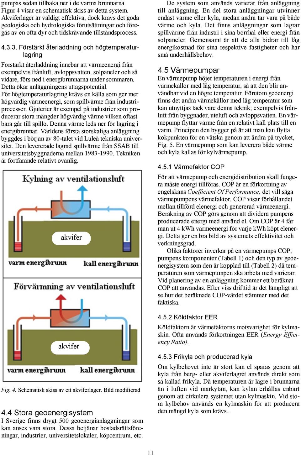 3. Förstärkt återladdning och högtemperaturlagring Förstärkt återladdning innebär att värmeenergi från exempelvis frånluft, avloppsvatten, solpaneler och så vidare, förs ned i energibrunnarna under