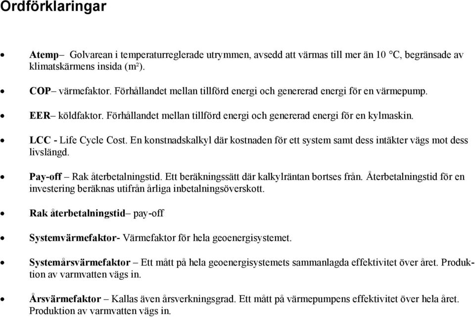 En konstnadskalkyl där kostnaden för ett system samt dess intäkter vägs mot dess livslängd. Pay-off Rak återbetalningstid. Ett beräkningssätt där kalkylräntan bortses från.