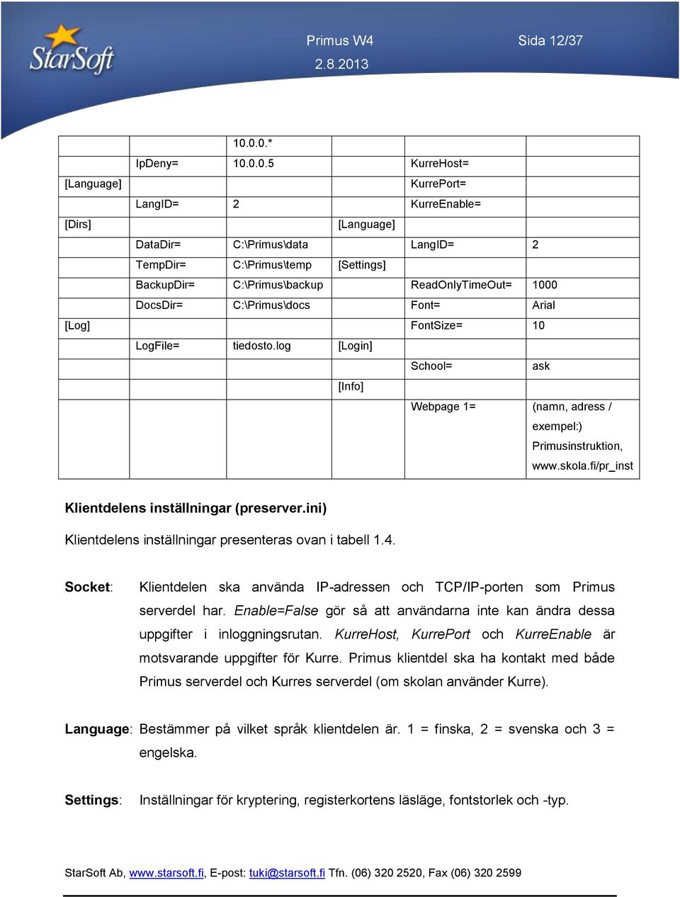 ReadOnlyTimeOut= 1000 DocsDir= C:\Primus\docs Font= Arial [Log] FontSize= 10 LogFile= tiedosto.log [Login] School= ask [Info] Webpage 1= (namn, adress / exempel:) Primusinstruktion, www.skola.