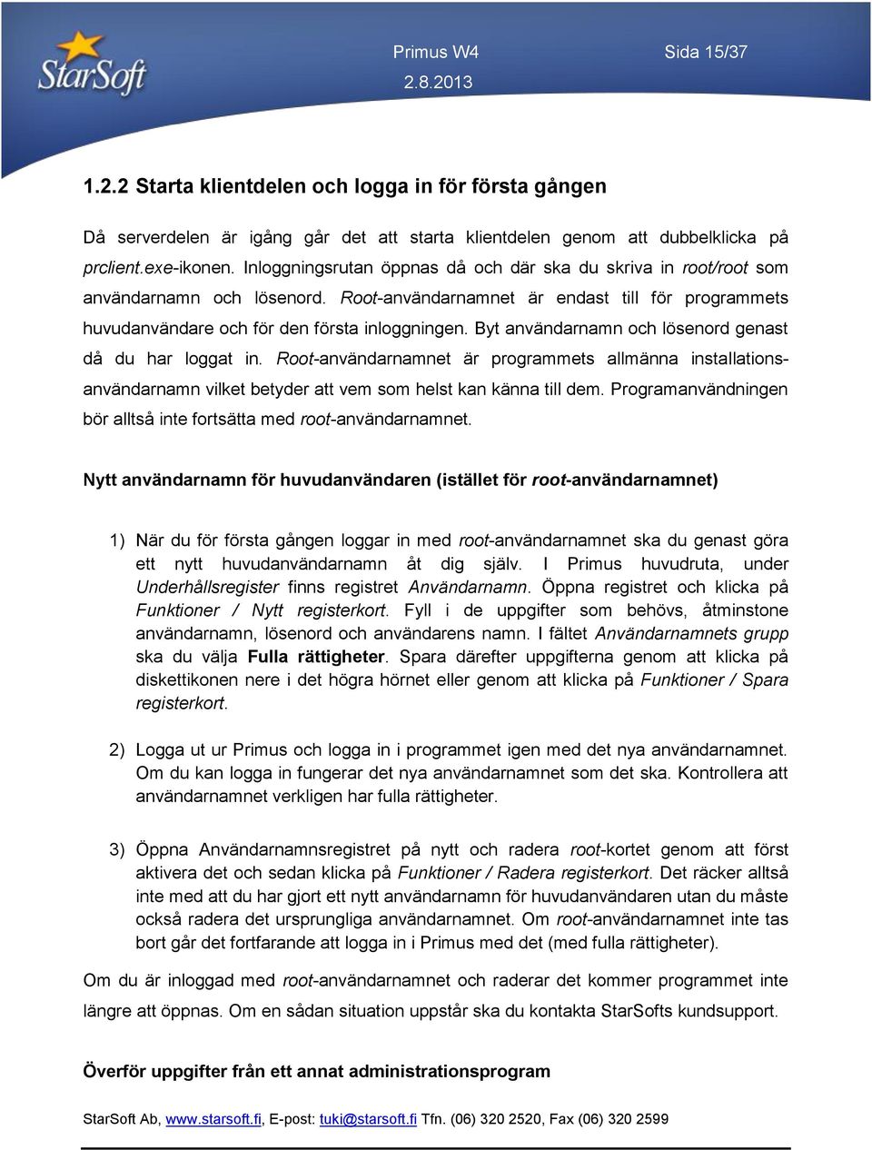 Byt användarnamn och lösenord genast då du har loggat in. Root-användarnamnet är programmets allmänna installationsanvändarnamn vilket betyder att vem som helst kan känna till dem.