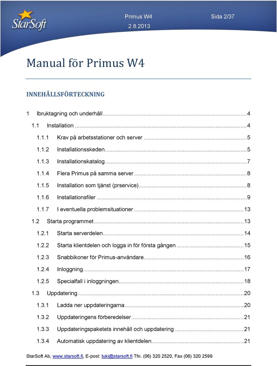 .. 14 1.2.2 Starta klientdelen och logga in för första gången... 15 1.2.3 Snabbikoner för Primus-användare... 16 1.2.4 Inloggning... 17 1.2.5 Specialfall i inloggningen... 18 1.3 Uppdatering... 20 1.