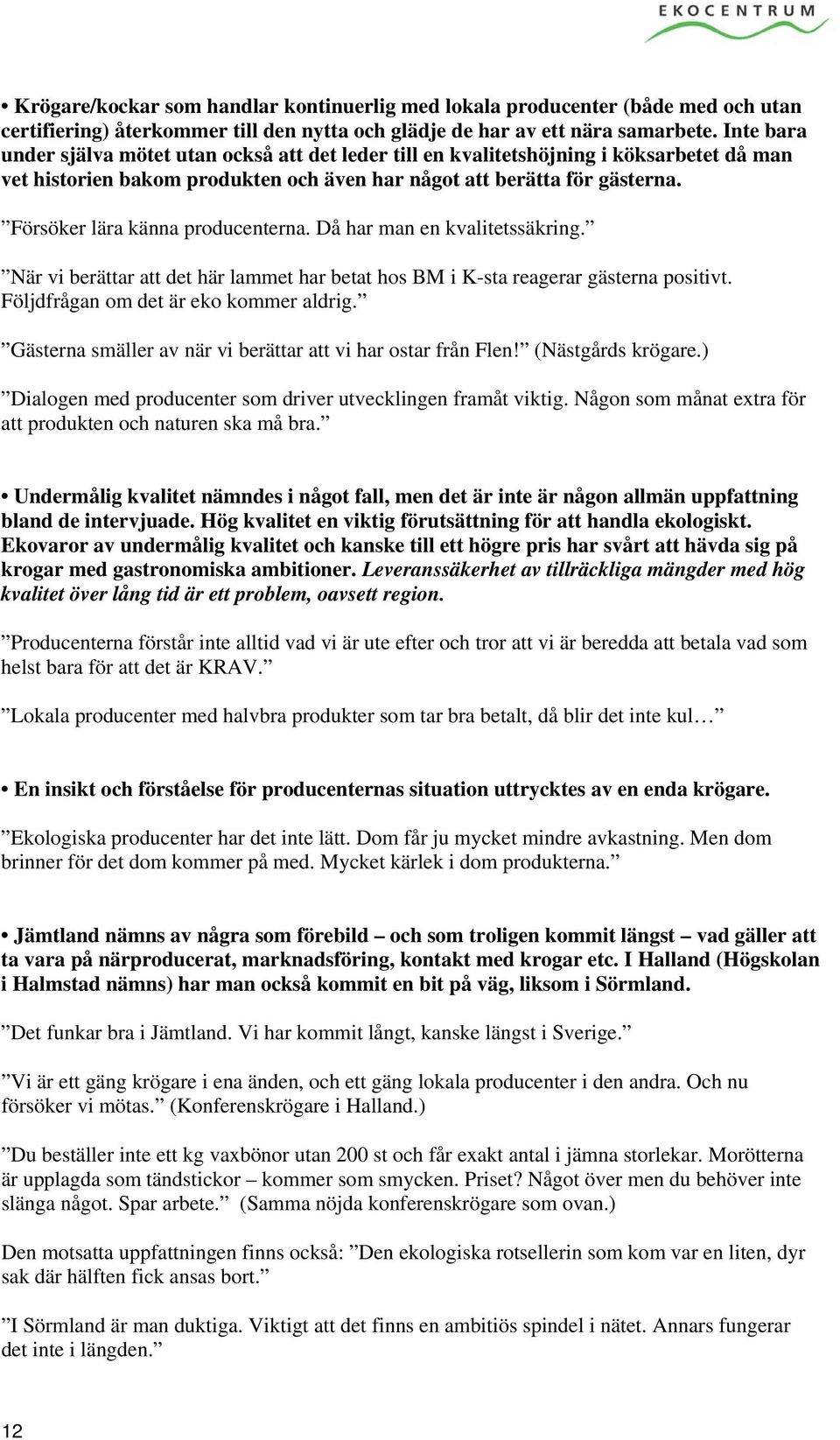 Försöker lära känna producenterna. Då har man en kvalitetssäkring. När vi berättar att det här lammet har betat hos BM i K-sta reagerar gästerna positivt. Följdfrågan om det är eko kommer aldrig.