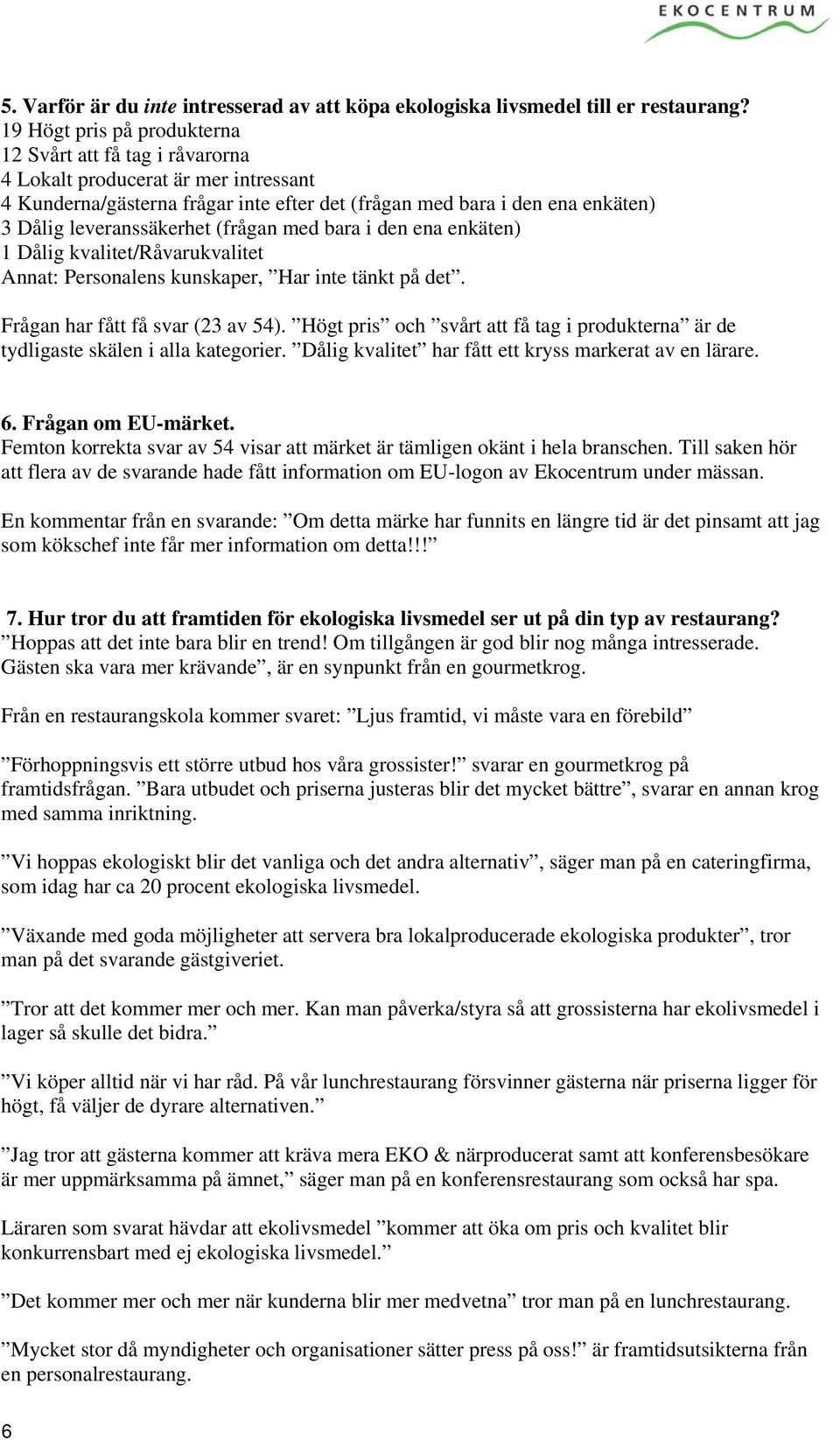 leveranssäkerhet (frågan med bara i den ena enkäten) 1 Dålig kvalitet/råvarukvalitet Annat: Personalens kunskaper, Har inte tänkt på det. Frågan har fått få svar (23 av 54).