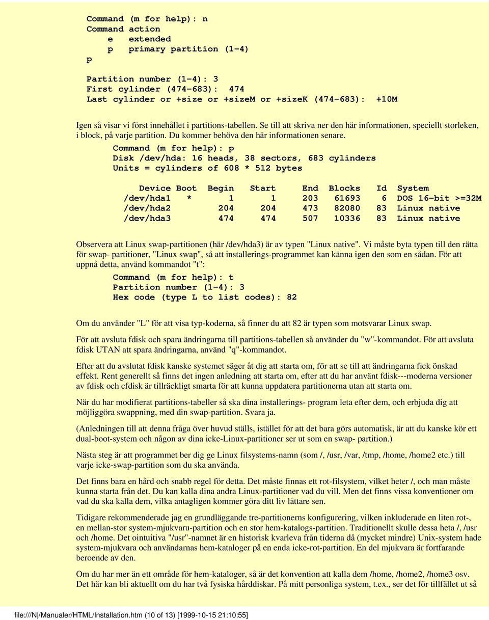 Command (m for help): p Disk /dev/hda: 16 heads, 38 sectors, 683 cylinders Units = cylinders of 608 * 512 bytes Device Boot Begin Start End Blocks Id System /dev/hda1 * 1 1 203 61693 6 DOS 16-bit