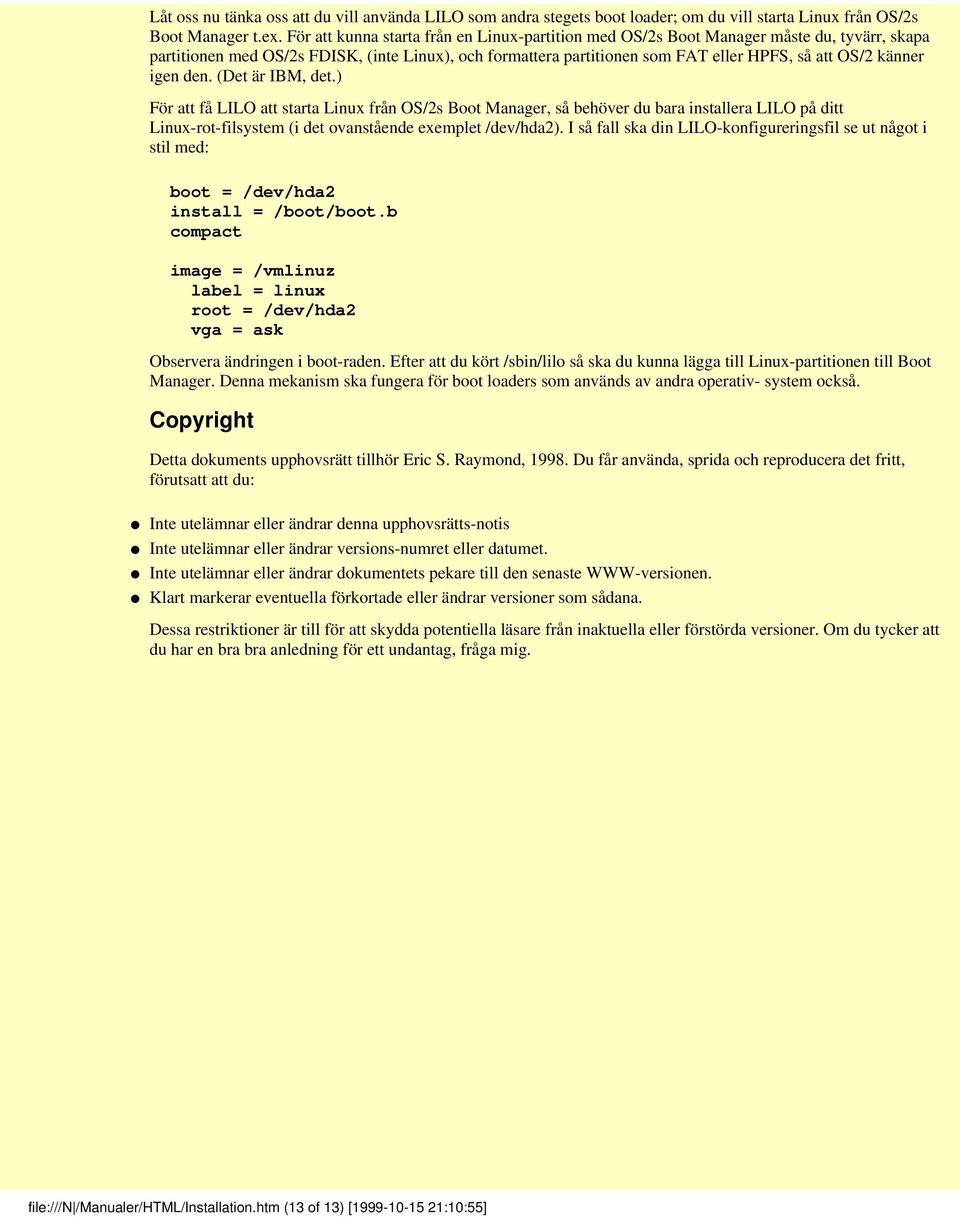 känner igen den. (Det är IBM, det.) För att få LILO att starta Linux från OS/2s Boot Manager, så behöver du bara installera LILO på ditt Linux-rot-filsystem (i det ovanstående exemplet /dev/hda2).