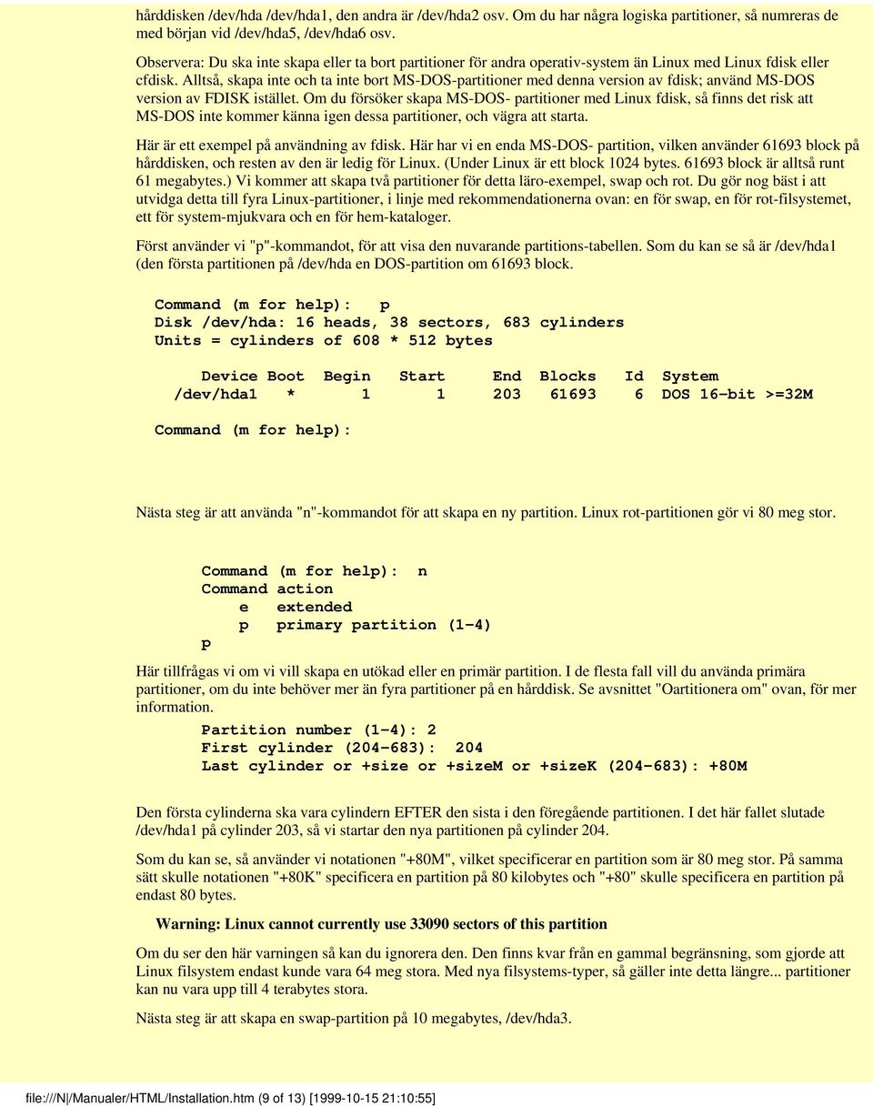 Alltså, skapa inte och ta inte bort MS-DOS-partitioner med denna version av fdisk; använd MS-DOS version av FDISK istället.