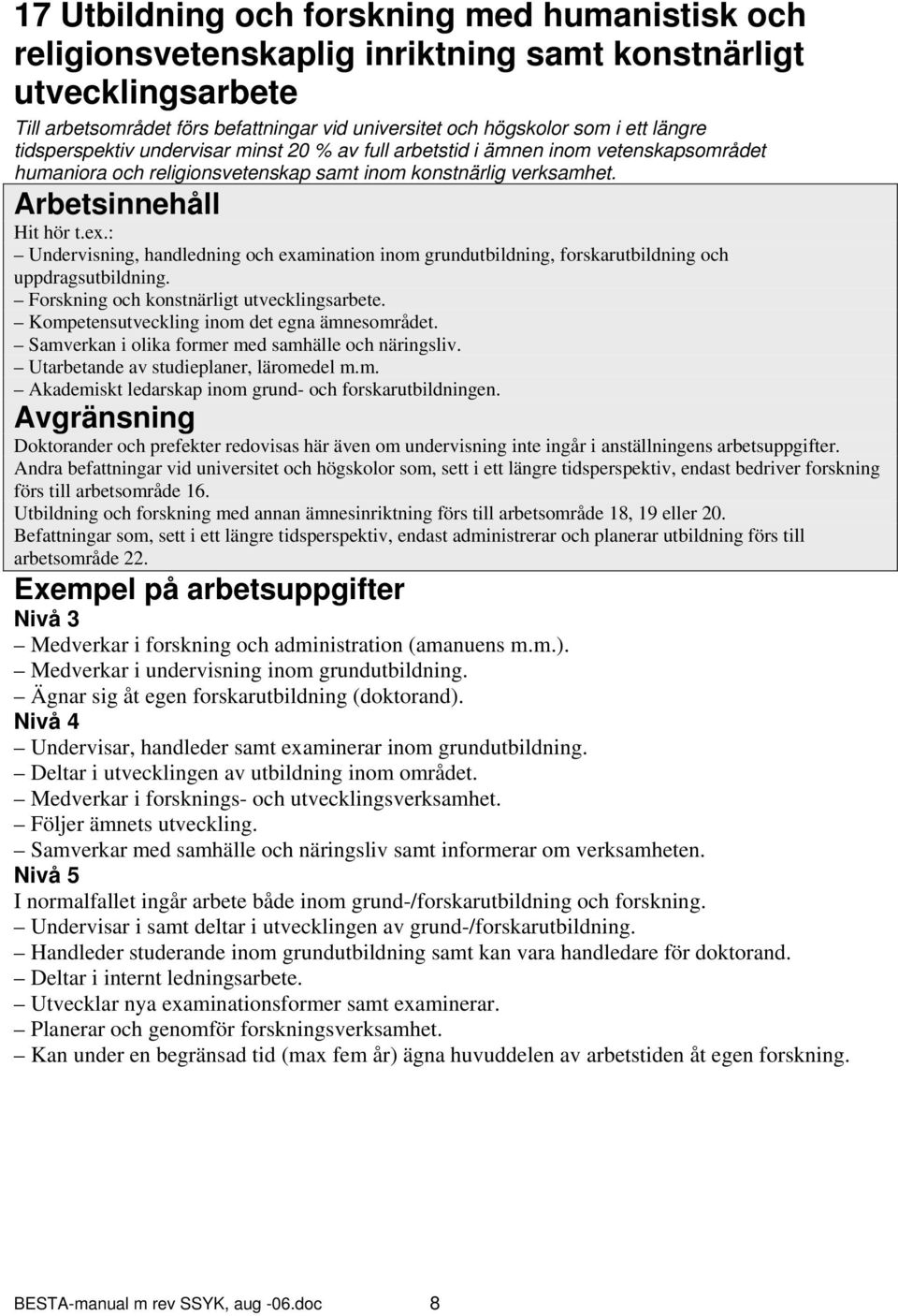 : Undervisning, handledning och examination inom grundutbildning, forskarutbildning och uppdragsutbildning. Forskning och konstnärligt utvecklingsarbete.