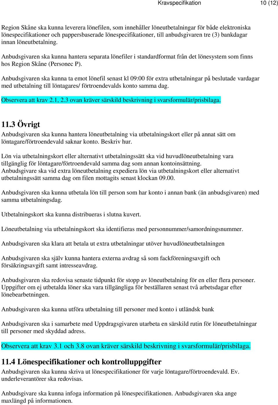 Anbudsgivaren ska kunna ta emot lönefil senast kl 09:00 för extra utbetalningar på beslutade vardagar med utbetalning till löntagares/ förtroendevalds konto samma dag. Observera att krav 2.1, 2.