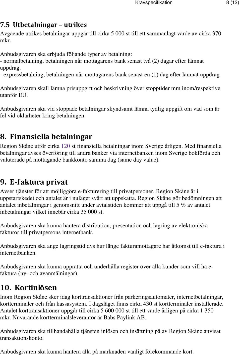 - expressbetalning, betalningen når mottagarens bank senast en (1) dag efter lämnat uppdrag Anbudsgivaren skall lämna prisuppgift och beskrivning över stopptider mm inom/respektive utanför EU.