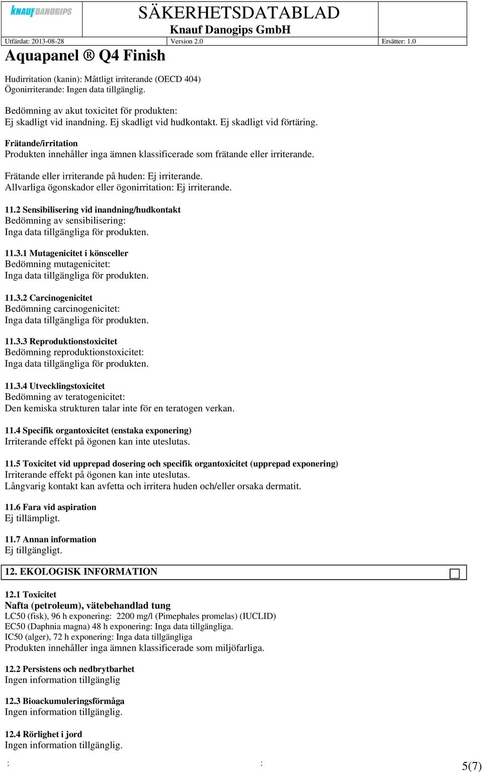 Allvarliga ögonskador eller ögonirritation: Ej irriterande. 11.2 Sensibilisering vid inandning/hudkontakt Bedömning av sensibilisering: 11.3.1 Mutagenicitet i könsceller Bedömning mutagenicitet: 11.3.2 Carcinogenicitet Bedömning carcinogenicitet: 11.