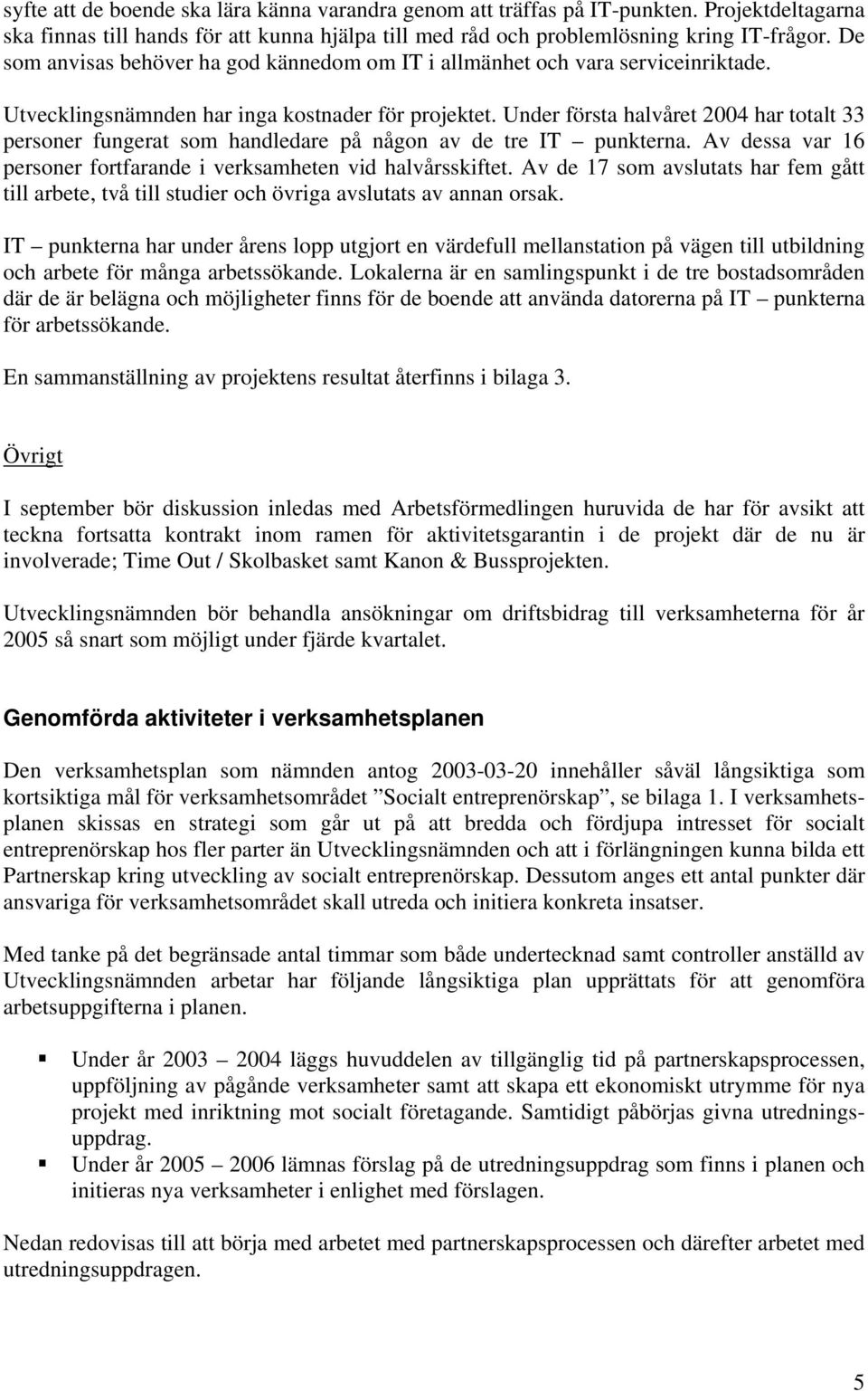 Under första halvåret 2004 har totalt 33 personer fungerat som handledare på någon av de tre IT punkterna. Av dessa var 16 personer fortfarande i verksamheten vid halvårsskiftet.