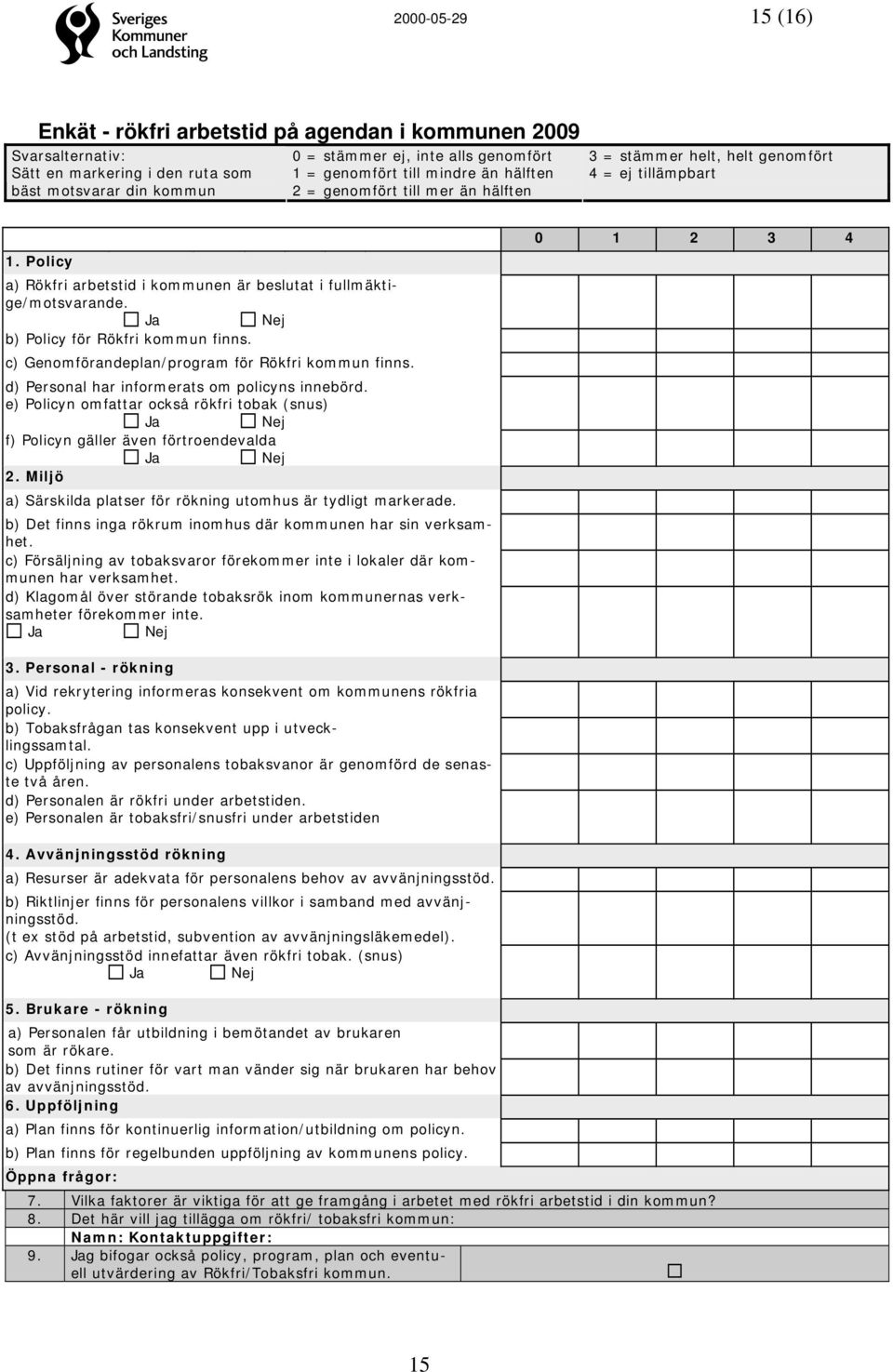 Ja Nej b) Policy för Rökfri kommun finns. c) Genomförandeplan/program för Rökfri kommun finns. d) Personal har informerats om policyns innebörd.