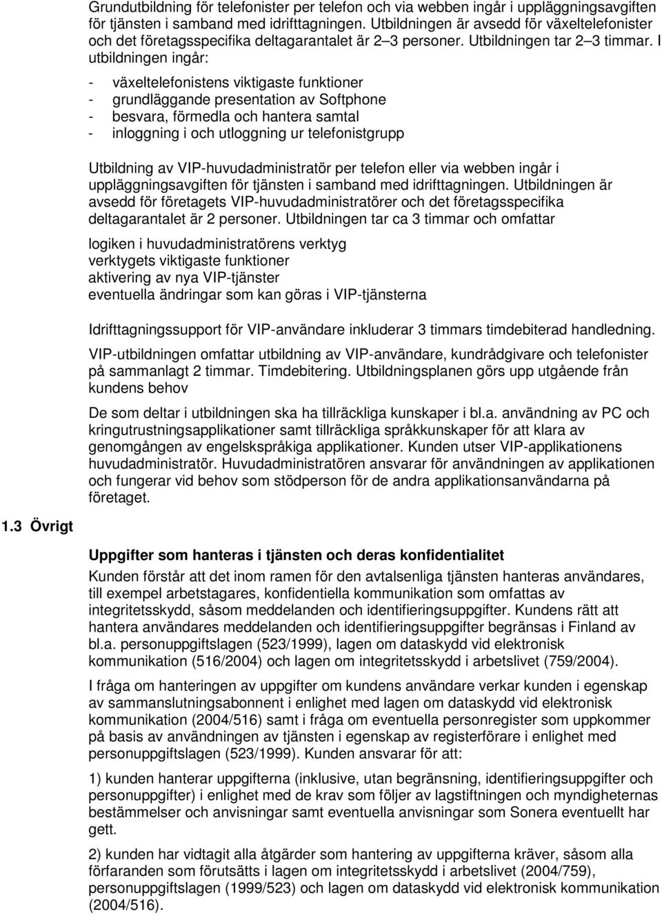 I utbildningen ingår: - växeltelefonistens viktigaste funktioner - grundläggande presentation av Softphone - besvara, förmedla och hantera samtal - inloggning i och utloggning ur telefonistgrupp