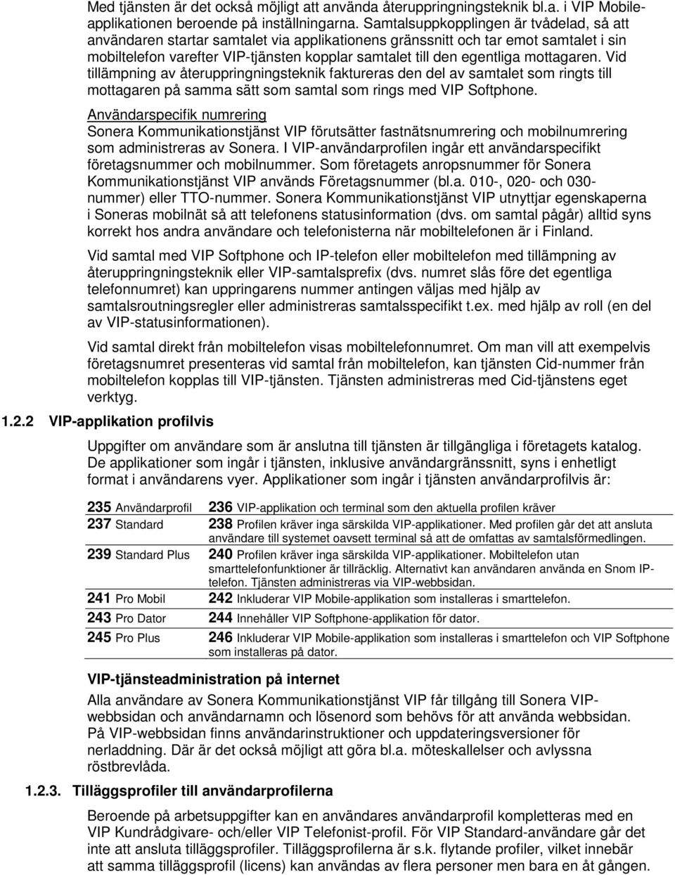 mottagaren. Vid tillämpning av återuppringningsteknik faktureras den del av samtalet som ringts till mottagaren på samma sätt som samtal som rings med VIP Softphone.