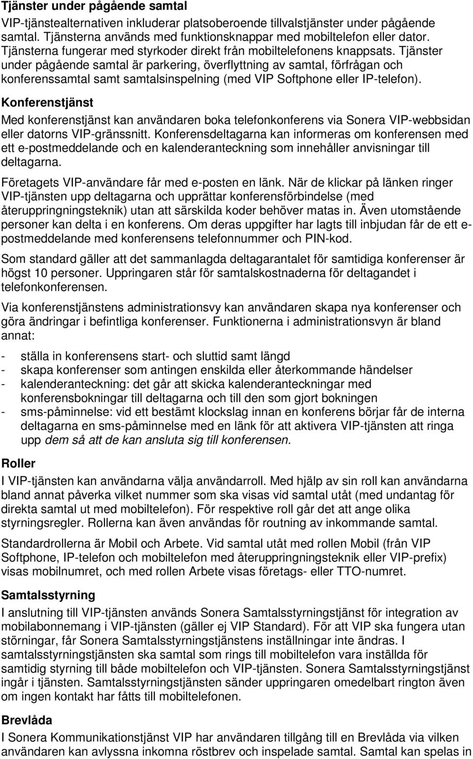 Tjänster under pågående samtal är parkering, överflyttning av samtal, förfrågan och konferenssamtal samt samtalsinspelning (med VIP Softphone eller IP-telefon).