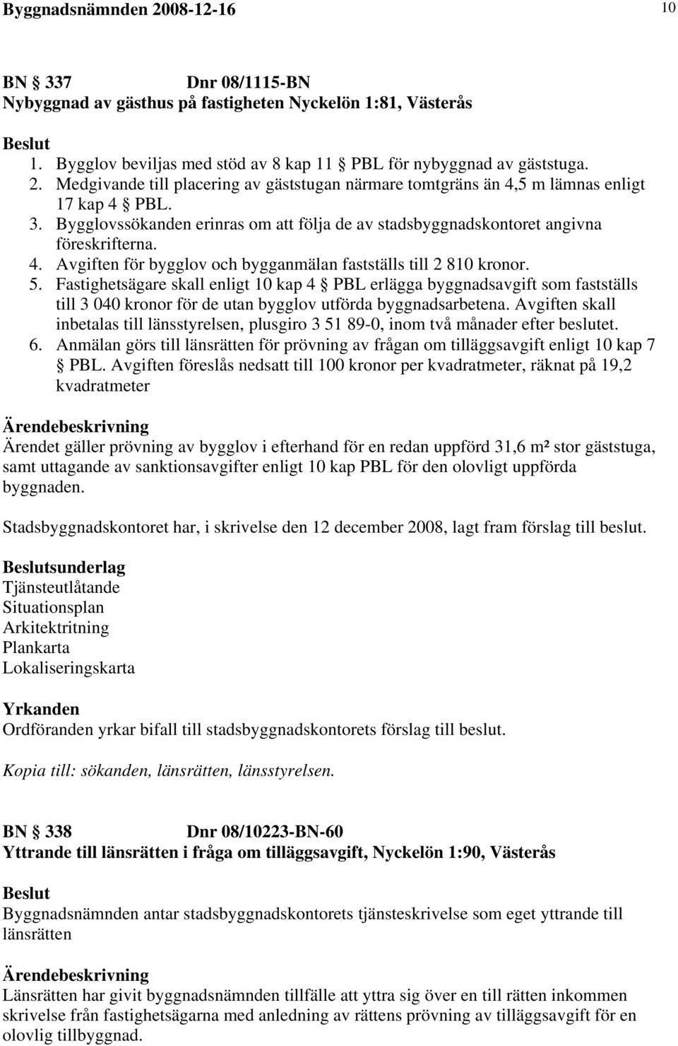 Fastighetsägare skall enligt 10 kap 4 PBL erlägga byggnadsavgift som fastställs till 3 040 kronor för de utan bygglov utförda byggnadsarbetena.