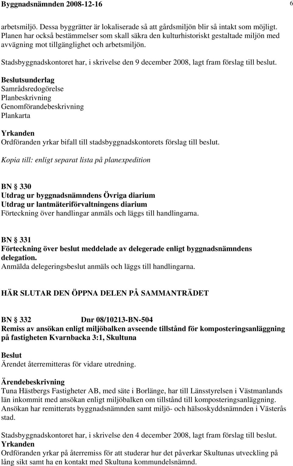 Stadsbyggnadskontoret har, i skrivelse den 9 december 2008, lagt fram förslag till beslut.