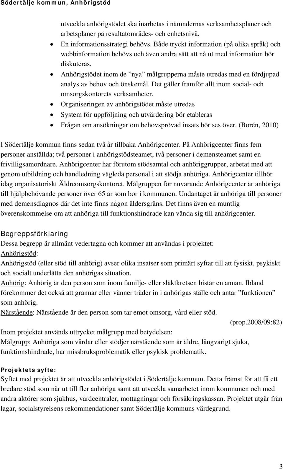 Anhörigstödet inom de nya målgrupperna måste utredas med en fördjupad analys av behov och önskemål. Det gäller framför allt inom social- och omsorgskontorets verksamheter.