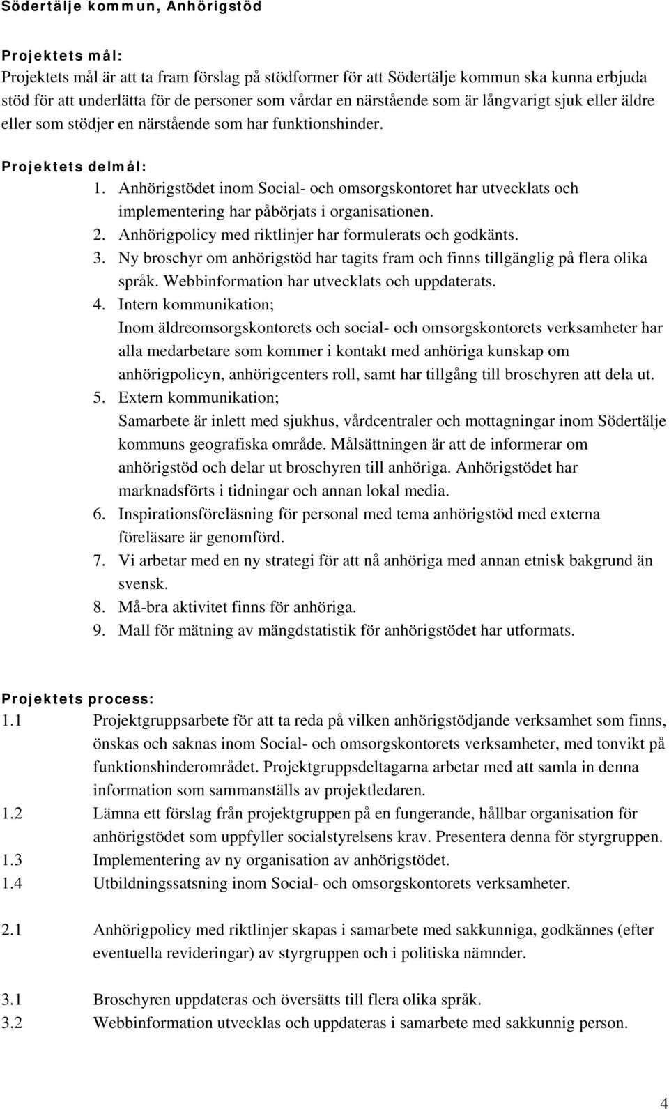 Anhörigstödet inom Social- och omsorgskontoret har utvecklats och implementering har påbörjats i organisationen. 2. Anhörigpolicy med riktlinjer har formulerats och godkänts. 3.