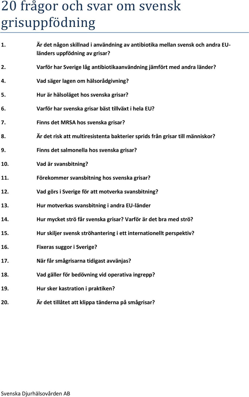 Varför har svenska grisar bäst tillväxt i hela EU? 7. Finns det MRSA hos svenska grisar? 8. Är det risk att multiresistenta bakterier sprids från grisar till människor? 9.