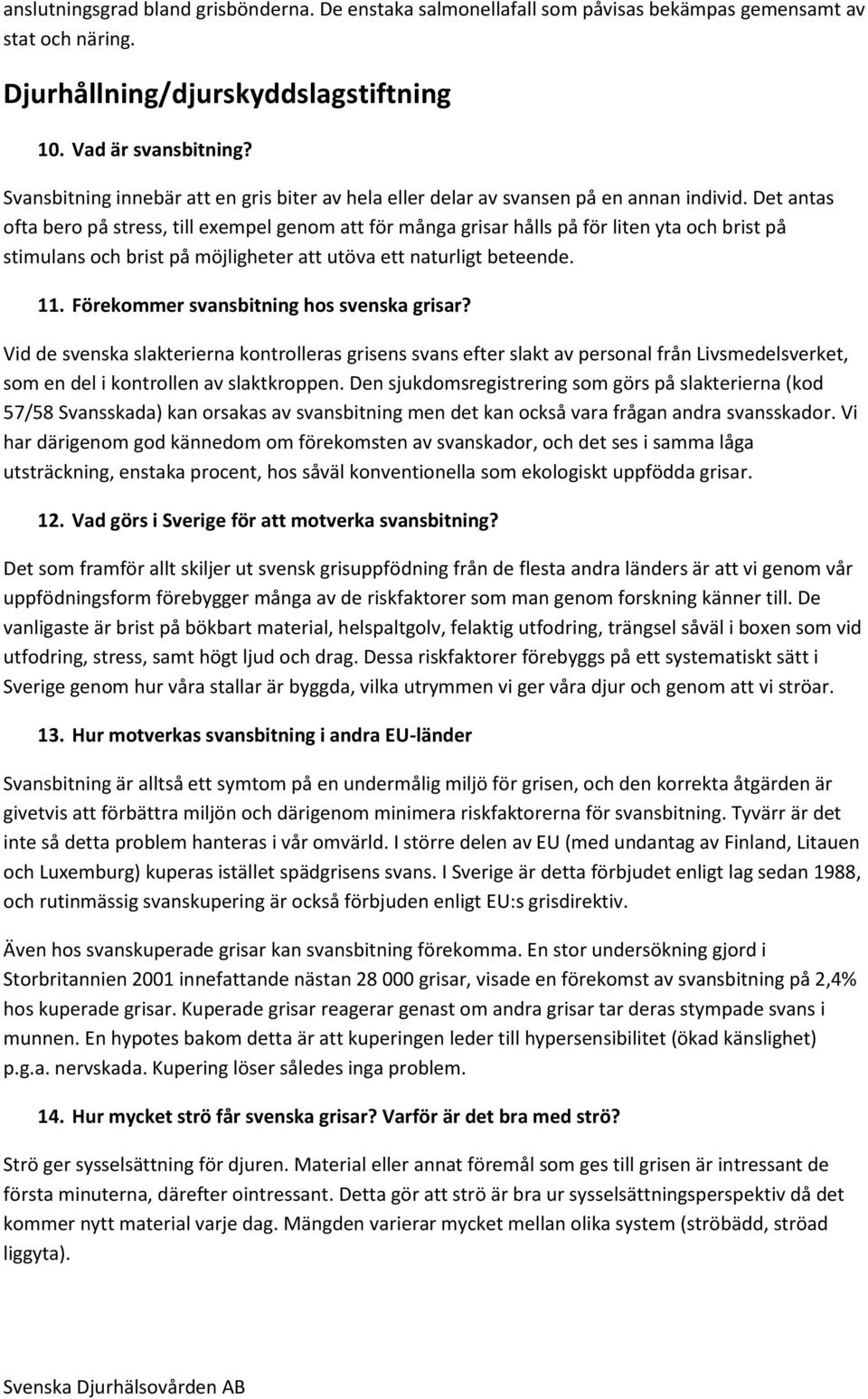 Det antas ofta bero på stress, till exempel genom att för många grisar hålls på för liten yta och brist på stimulans och brist på möjligheter att utöva ett naturligt beteende. 11.