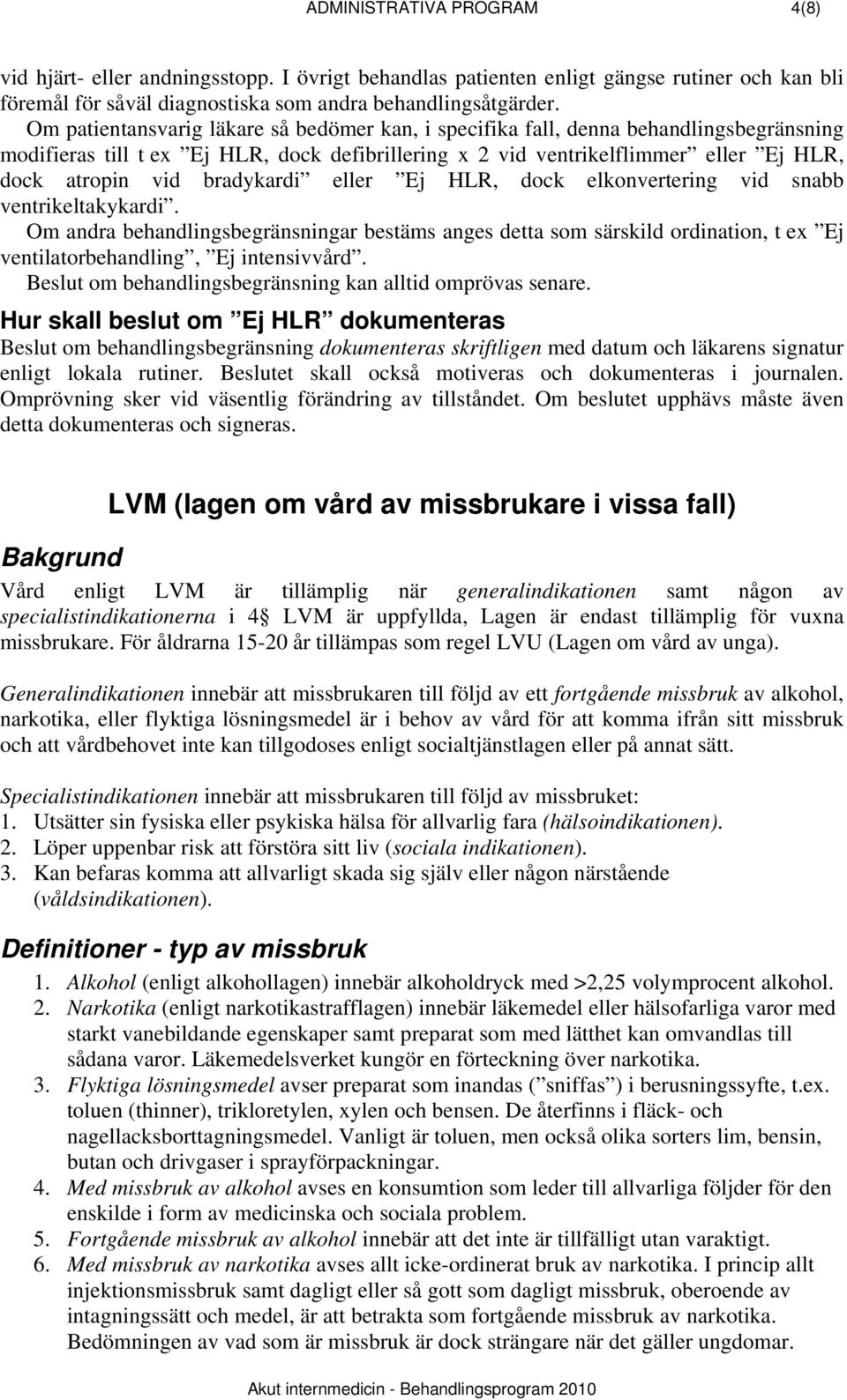 bradykardi eller Ej HLR, dock elkonvertering vid snabb ventrikeltakykardi. Om andra behandlingsbegränsningar bestäms anges detta som särskild ordination, t ex Ej ventilatorbehandling, Ej intensivvård.