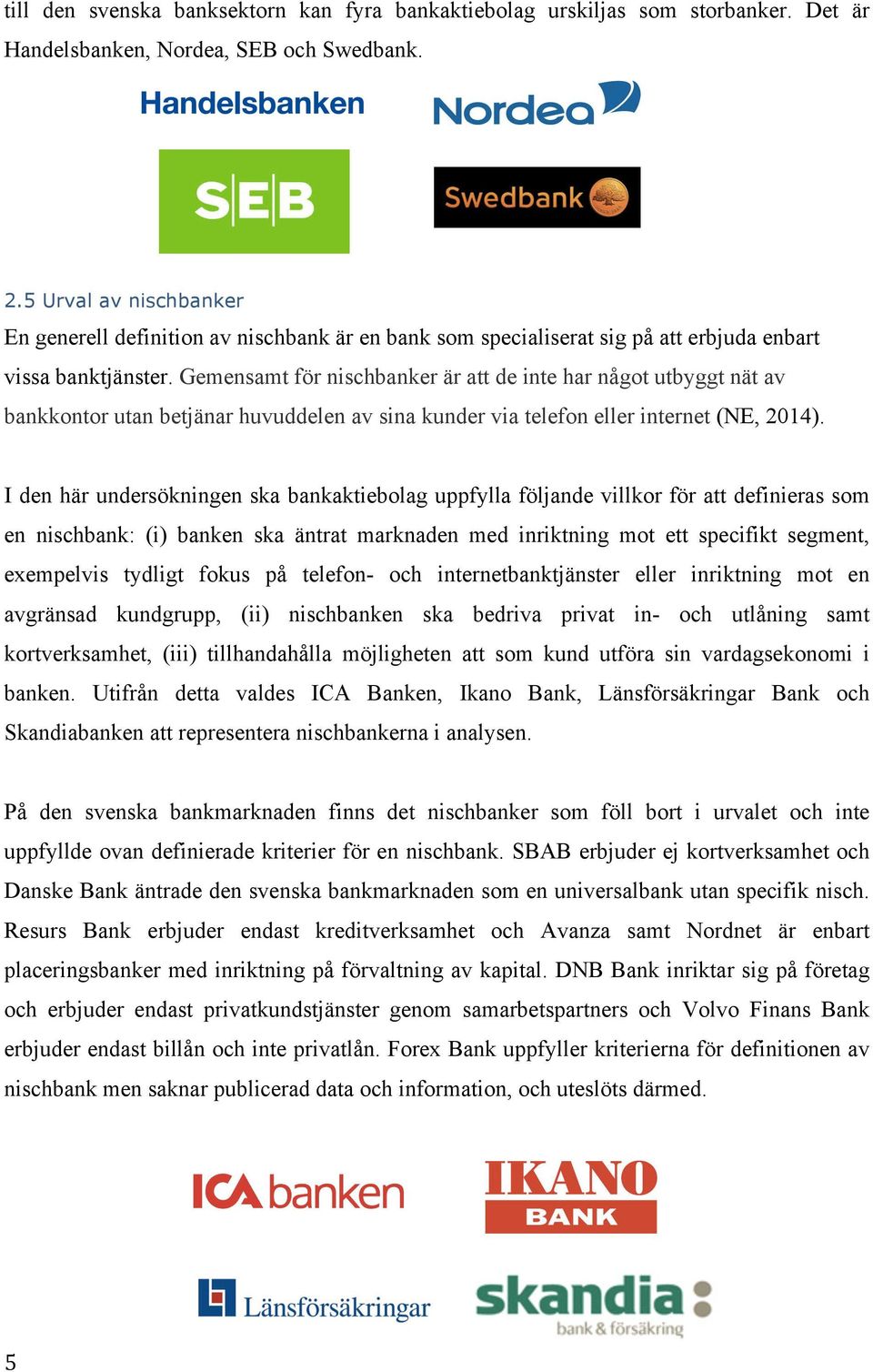 Gemensamt för nischbanker är att de inte har något utbyggt nät av bankkontor utan betjänar huvuddelen av sina kunder via telefon eller internet (NE, 2014).