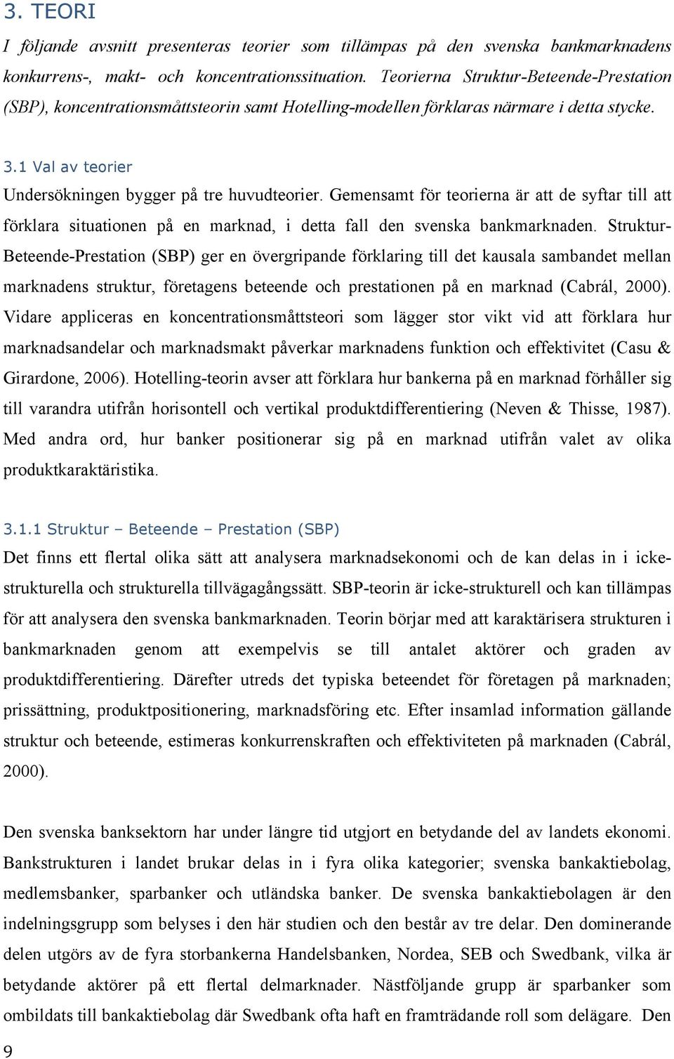 Gemensamt för teorierna är att de syftar till att förklara situationen på en marknad, i detta fall den svenska bankmarknaden.