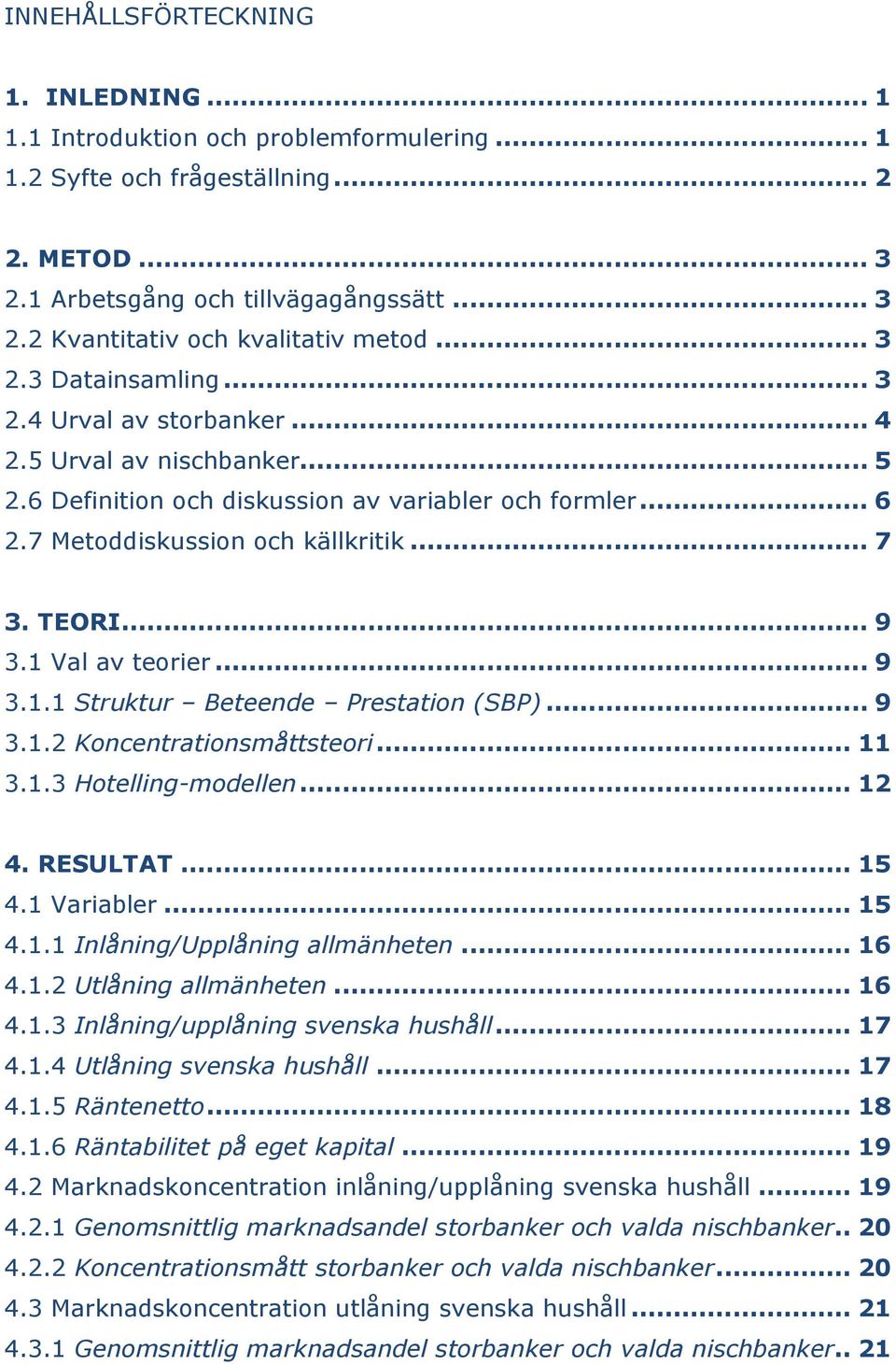 .. 9 3.1 Val av teorier... 9 3.1.1 Struktur Beteende Prestation (SBP)... 9 3.1.2 Koncentrationsmåttsteori... 11 3.1.3 Hotelling-modellen... 12 4. RESULTAT... 15 4.1 Variabler... 15 4.1.1 Inlåning/Upplåning allmänheten.