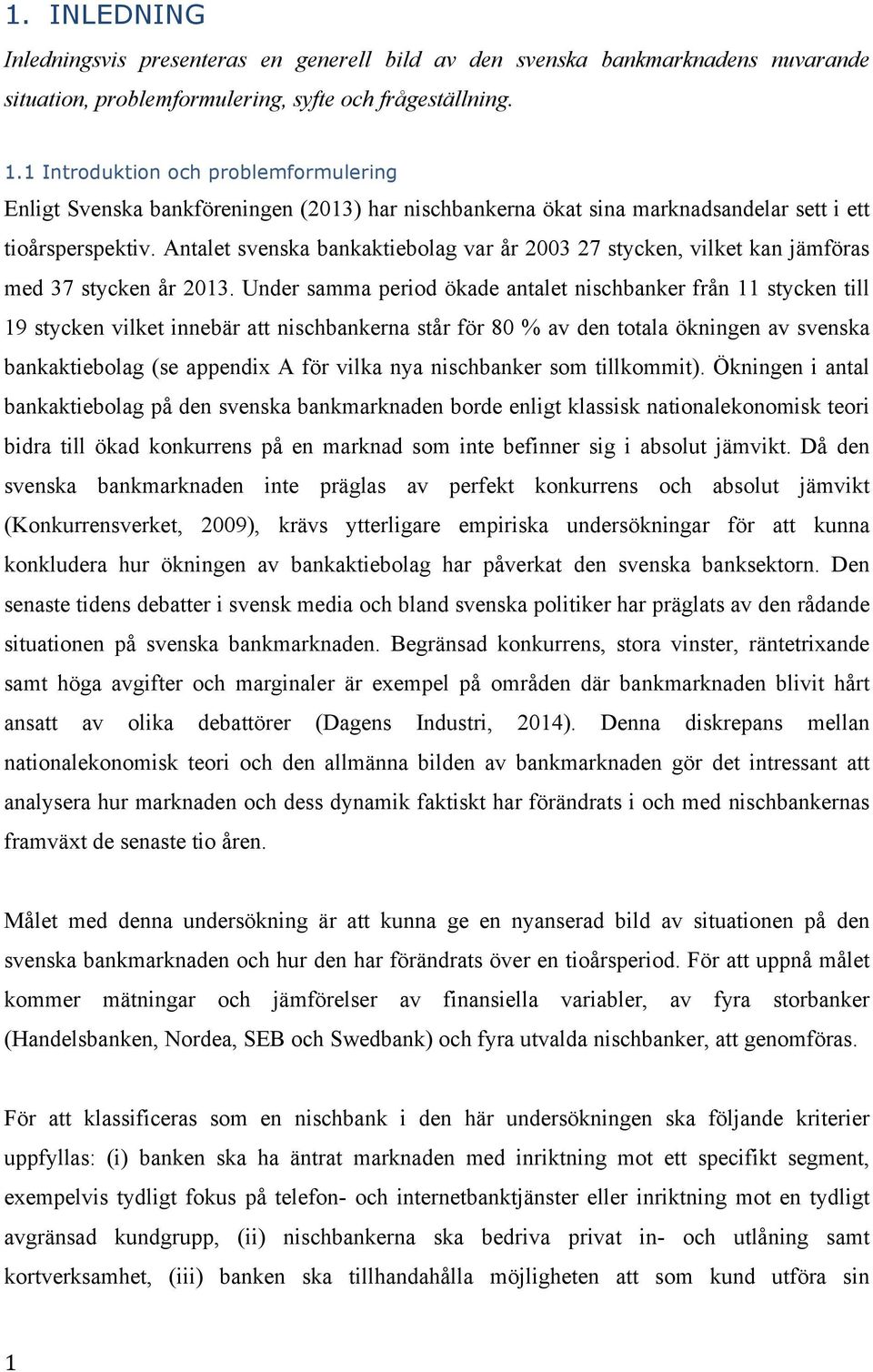 Antalet svenska bankaktiebolag var år 2003 27 stycken, vilket kan jämföras med 37 stycken år 2013.