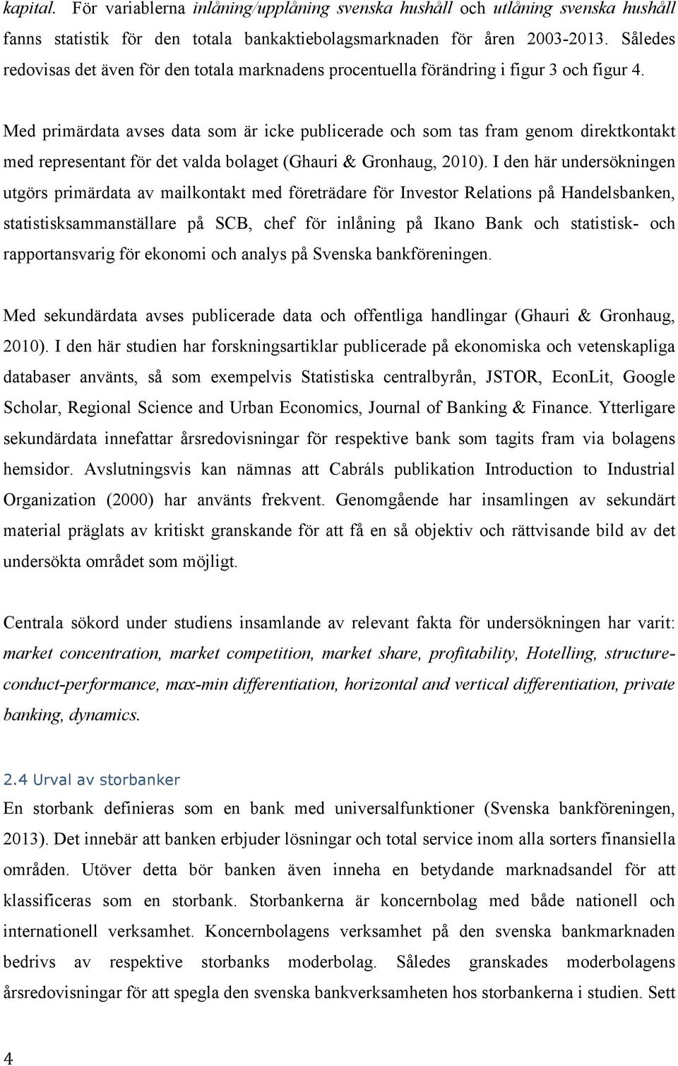 Med primärdata avses data som är icke publicerade och som tas fram genom direktkontakt med representant för det valda bolaget (Ghauri & Gronhaug, 2010).