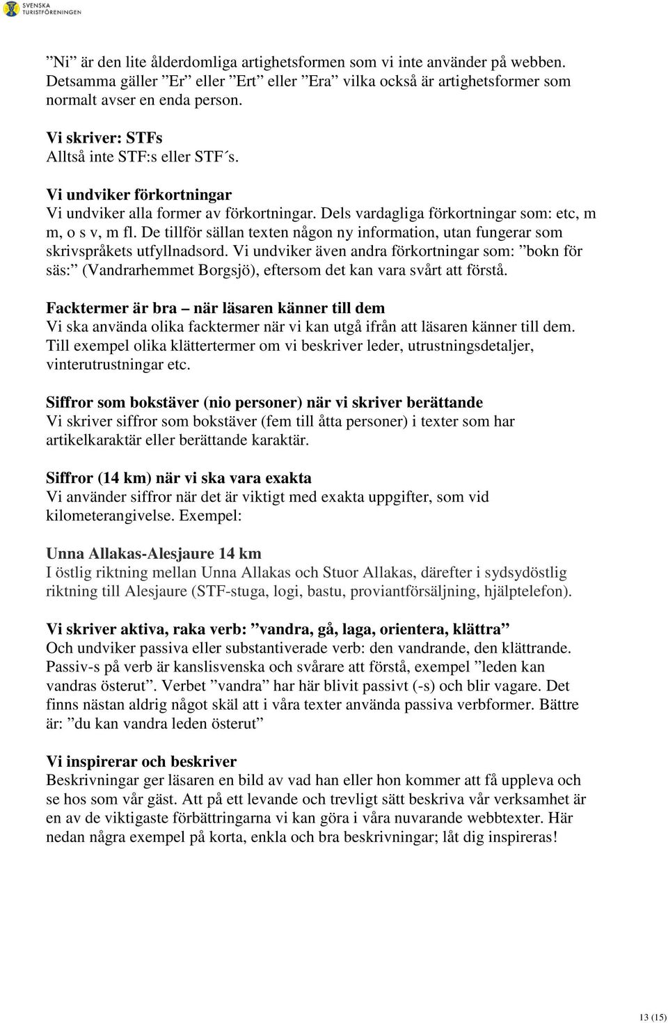 De tillför sällan texten någon ny information, utan fungerar som skrivspråkets utfyllnadsord.