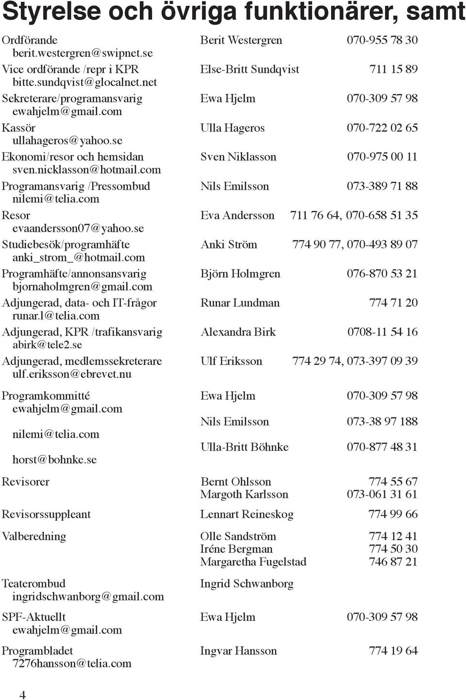 com Kassör Ulla Ulla Hageros 070-722 02 02 65 65 ullahageros@yahoo.se Ekonomi/resor och och hemsidan Sven Sven Niklasson 070-975 00 00 11 11 sven.nicklasson@hotmail.